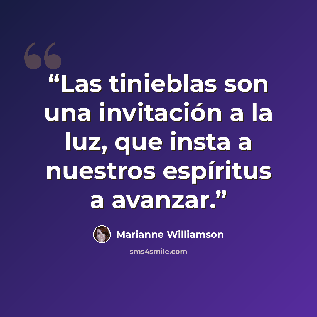 “Las tinieblas son una invitación a la luz, que insta a nuestros espíritus a avanzar.” quote by Marianne Williamson