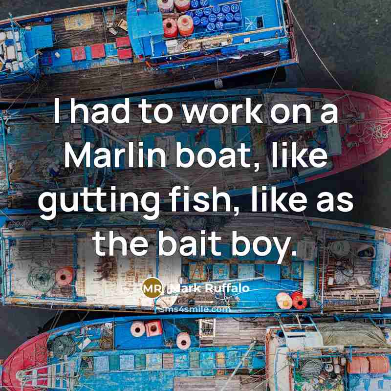 “I had to work on a Marlin boat, like gutting fish, like as the bait boy.” quote by Mark Ruffalo
