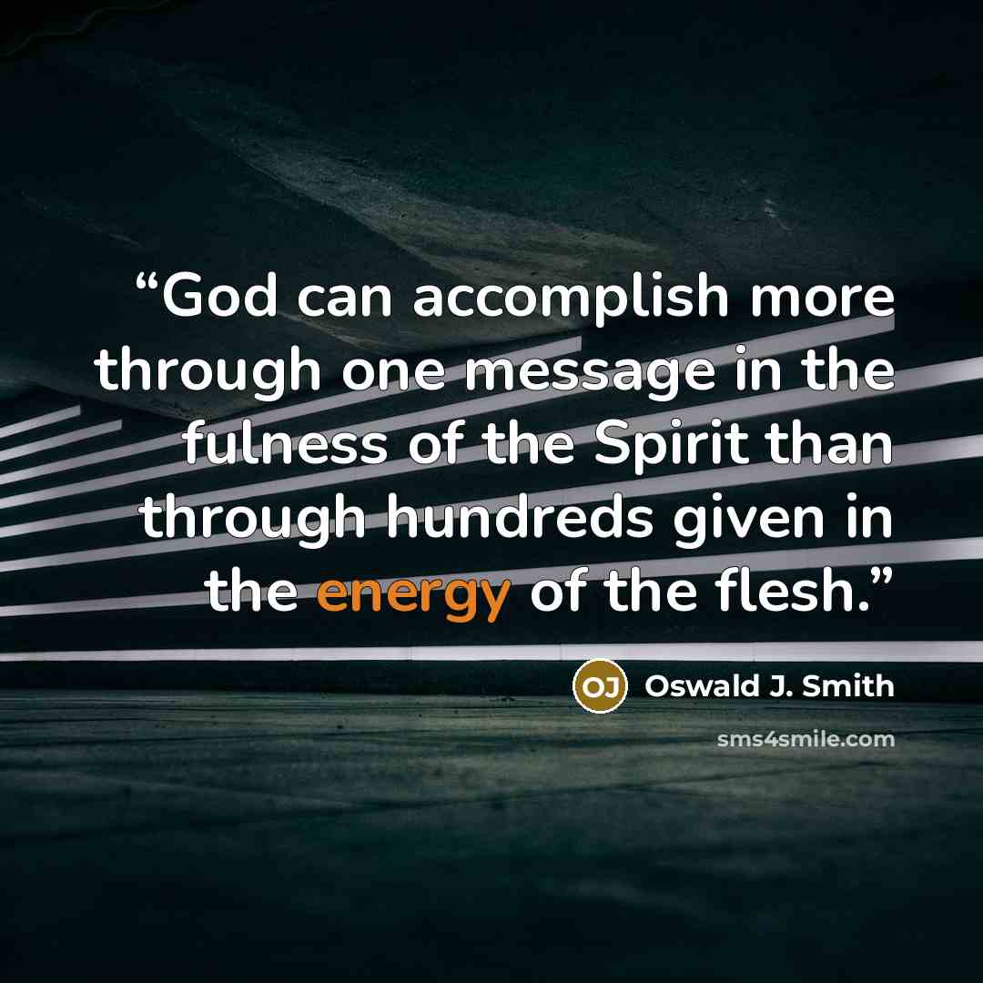 “God can accomplish more through one message in the fulness of the Spirit than through hundreds given in the energy of the flesh.” quote by Oswald J. Smith
