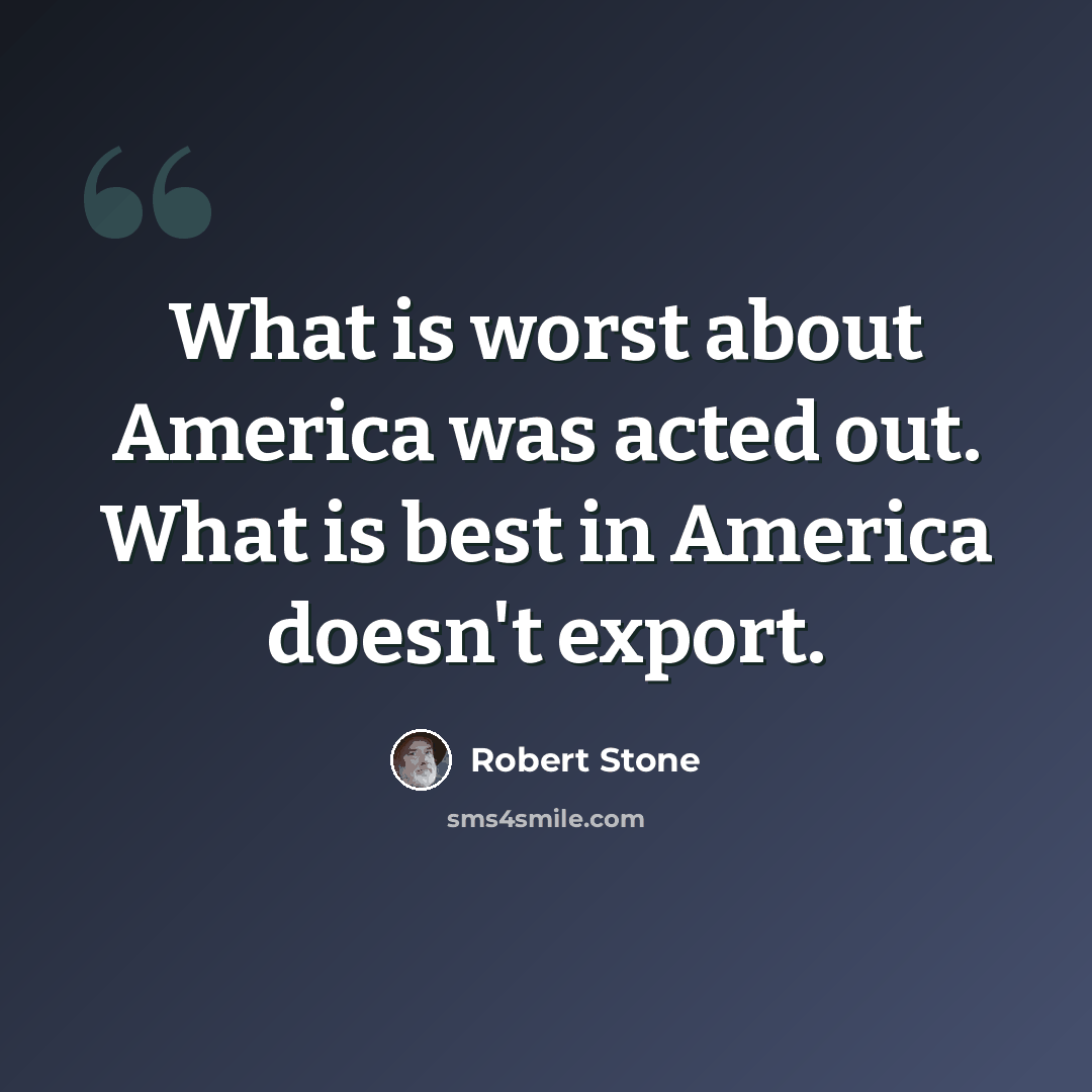 “What is worst about America was acted out. What is best in America doesn't export.” quote by Robert Stone