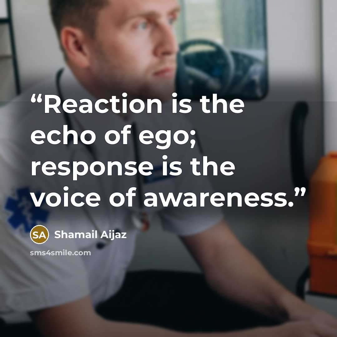 “Reaction is the echo of ego; response is the voice of awareness.” quote by Shamail Aijaz