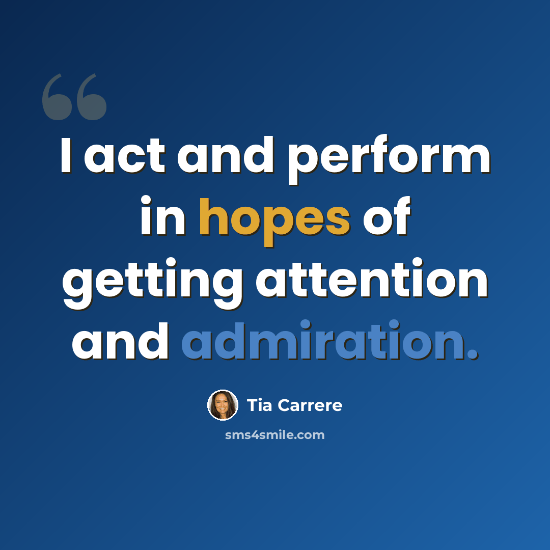 “I act and perform in hopes of getting attention and admiration.” quote by Tia Carrere