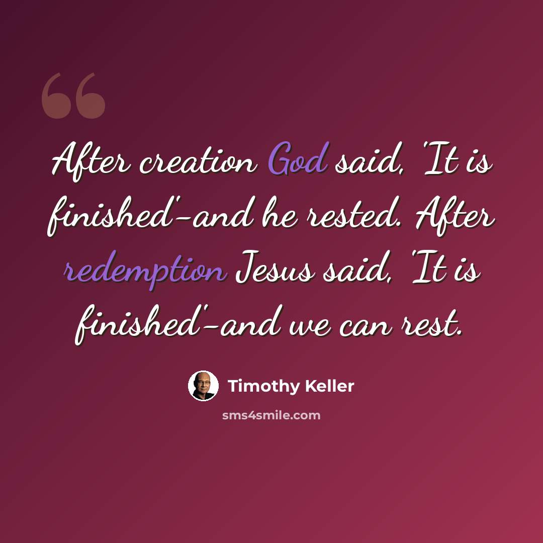 “After creation God said, 'It is finished'-and he rested. After redemption Jesus said, 'It is finished'-and we can rest.” quote by Timothy Keller