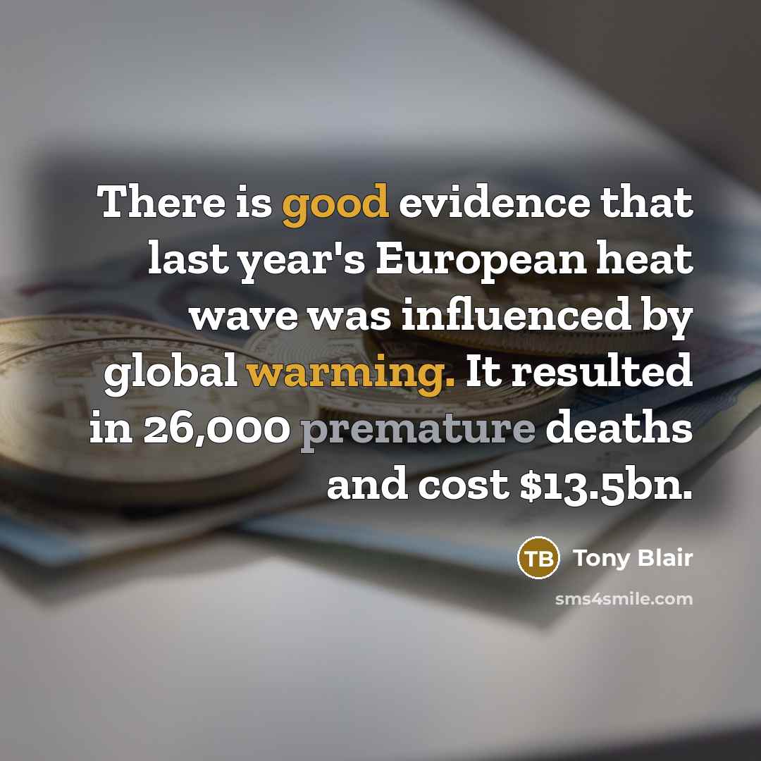 “There is good evidence that last year's European heat wave was influenced by global warming. It resulted in 26,000 premature deaths and cost $13.5bn.” quote by Tony Blair