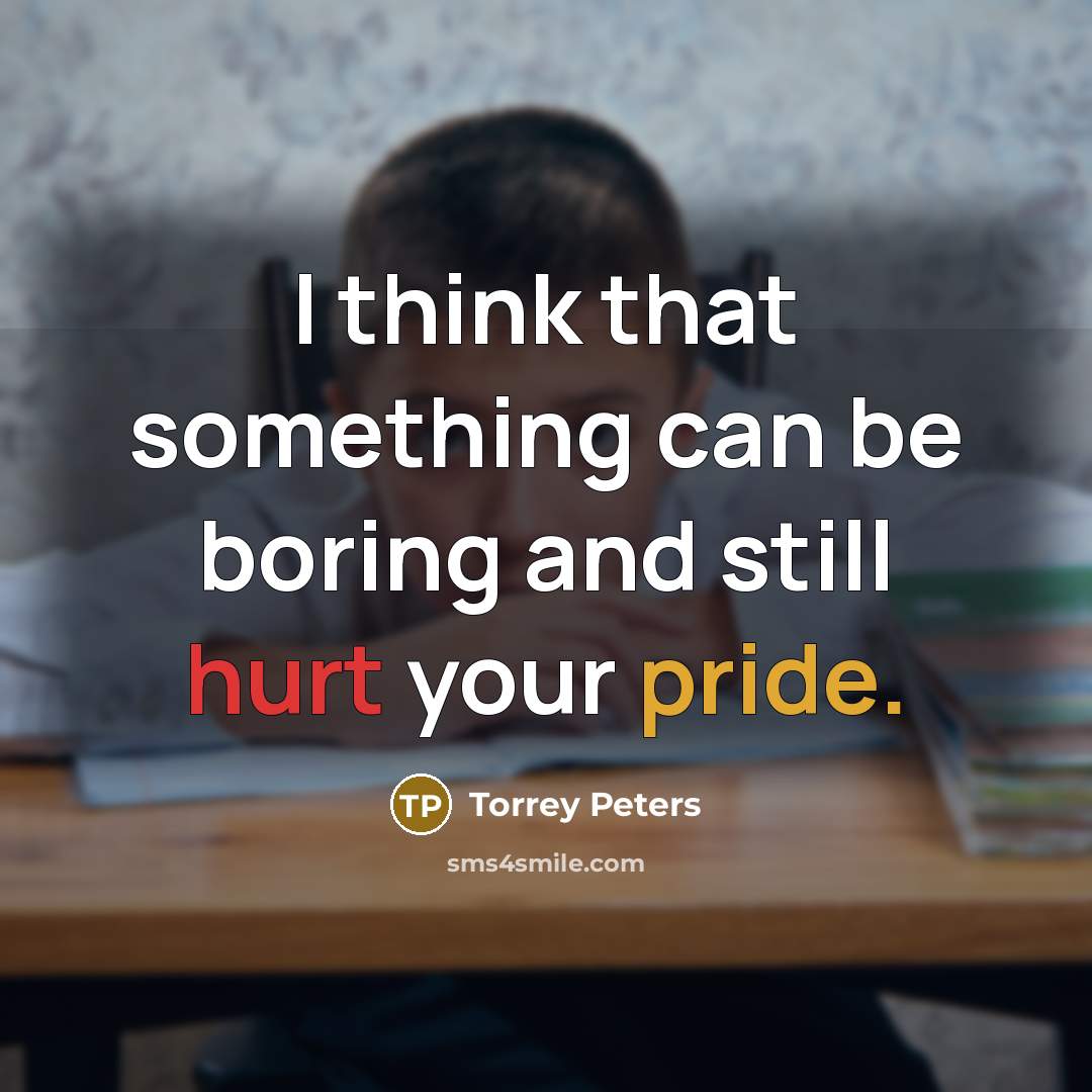 “I think that something can be boring and still hurt your pride.” quote by Torrey Peters