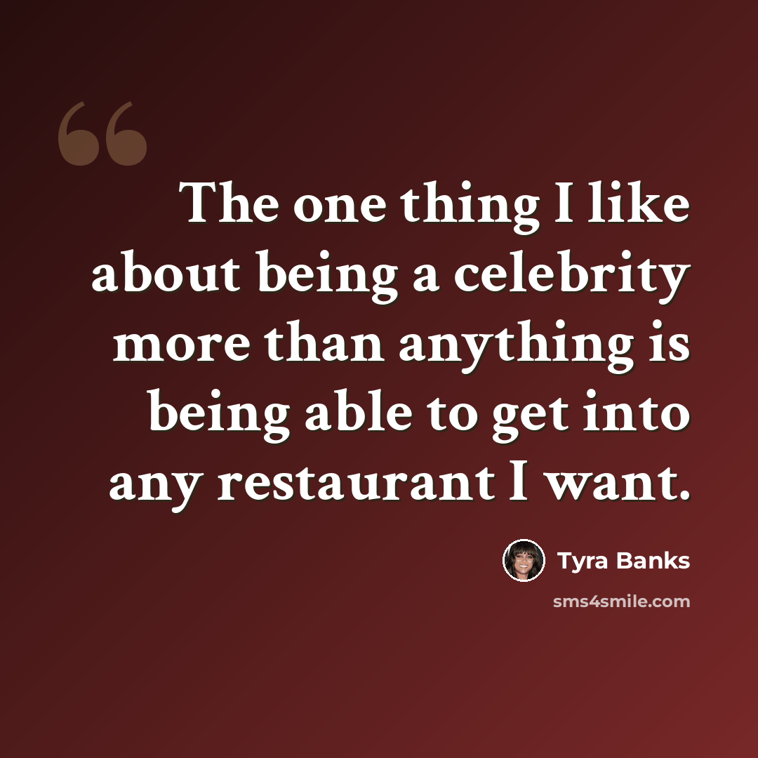 “The one thing I like about being a celebrity more than anything is being able to get into any restaurant I want.” quote by Tyra Banks