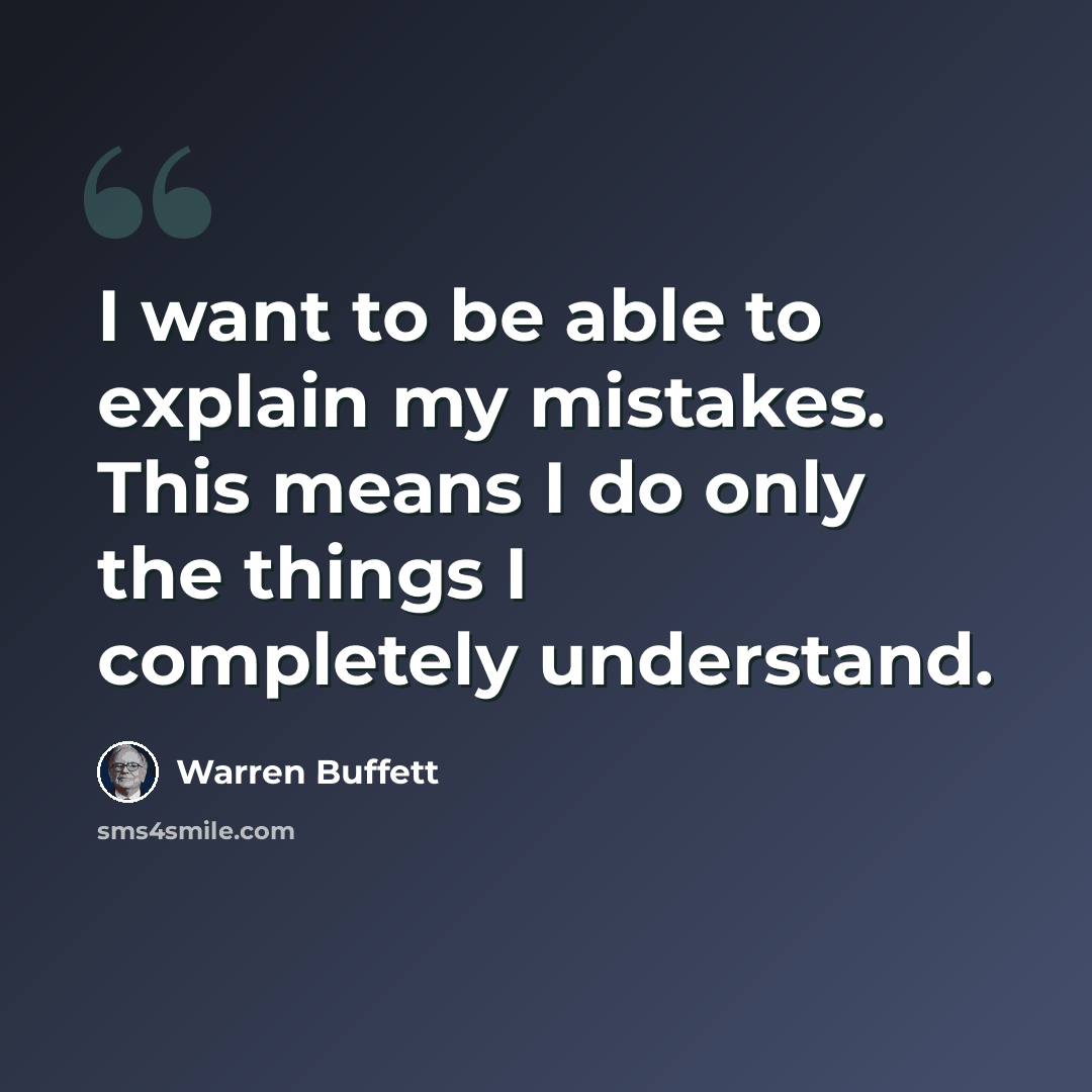 “I want to be able to explain my mistakes. This means I do only the things I completely understand.” quote by Warren Buffett