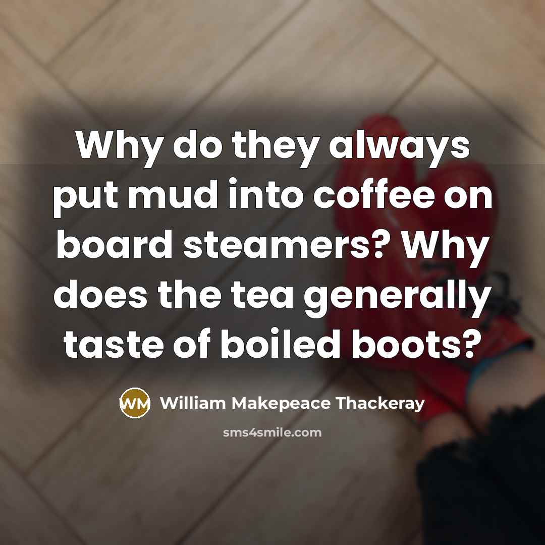 “Why do they always put mud into coffee on board steamers? Why does the tea generally taste of boiled boots?” quote by William Makepeace Thackeray