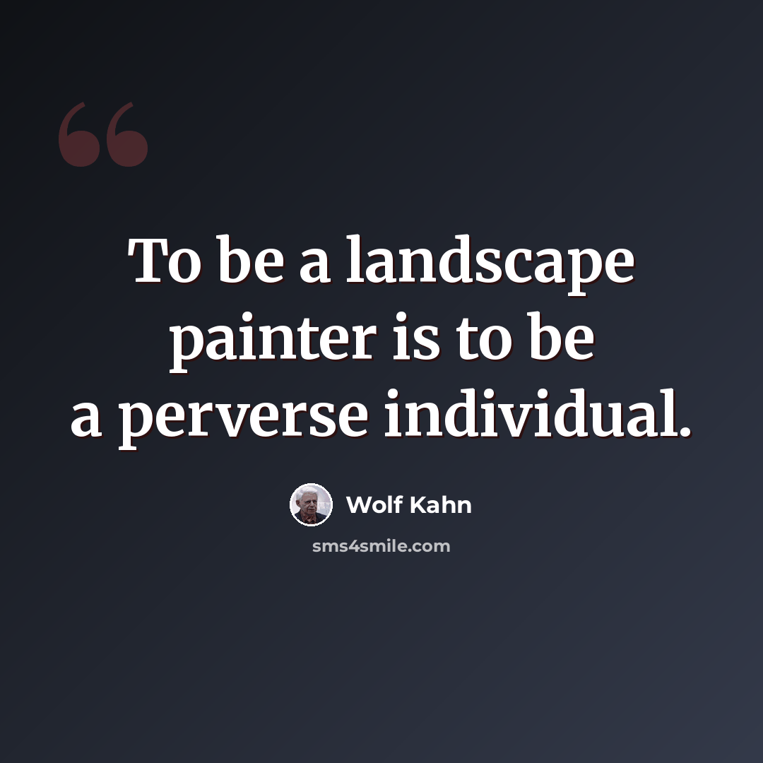 “To be a landscape painter is to be a perverse individual.” quote by Wolf Kahn