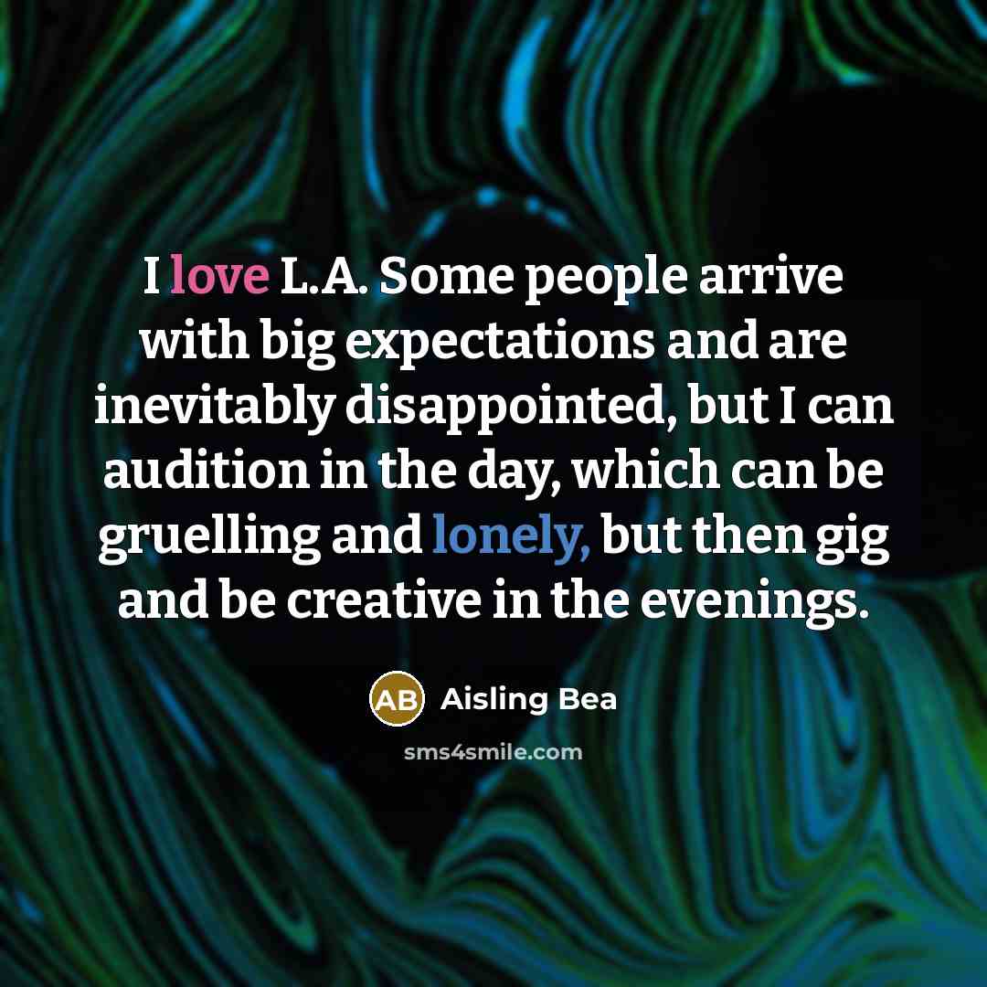 “I love L.A. Some people arrive with big expectations and are inevitably disappointed, but I can audition in the day, which can be gruelling and lonely, but then gig and be creative in the evenings.” quote by Aisling Bea