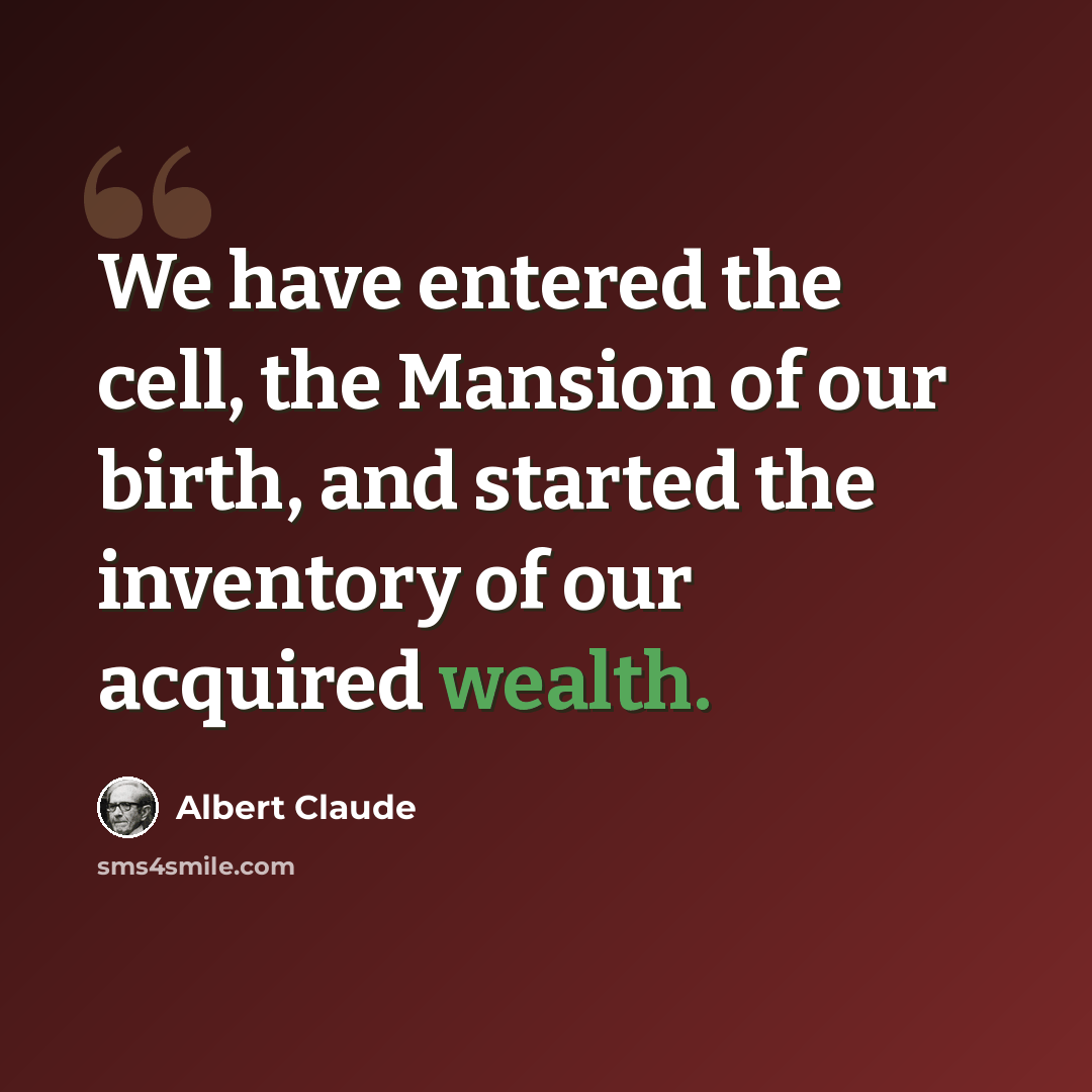 “We have entered the cell, the Mansion of our birth, and started the inventory of our acquired wealth.” quote by Albert Claude