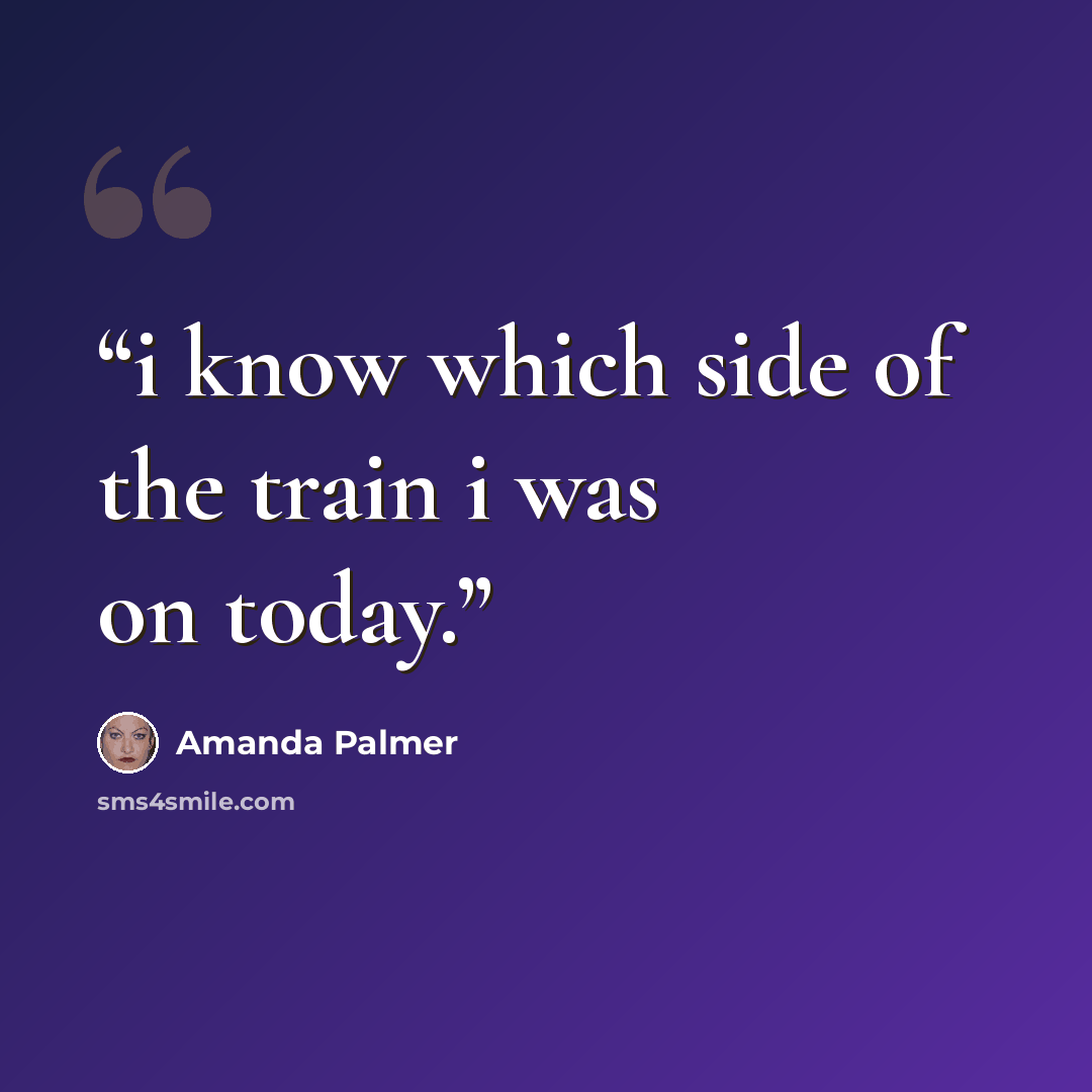 “i know which side of the train i was on today.” quote by Amanda Palmer