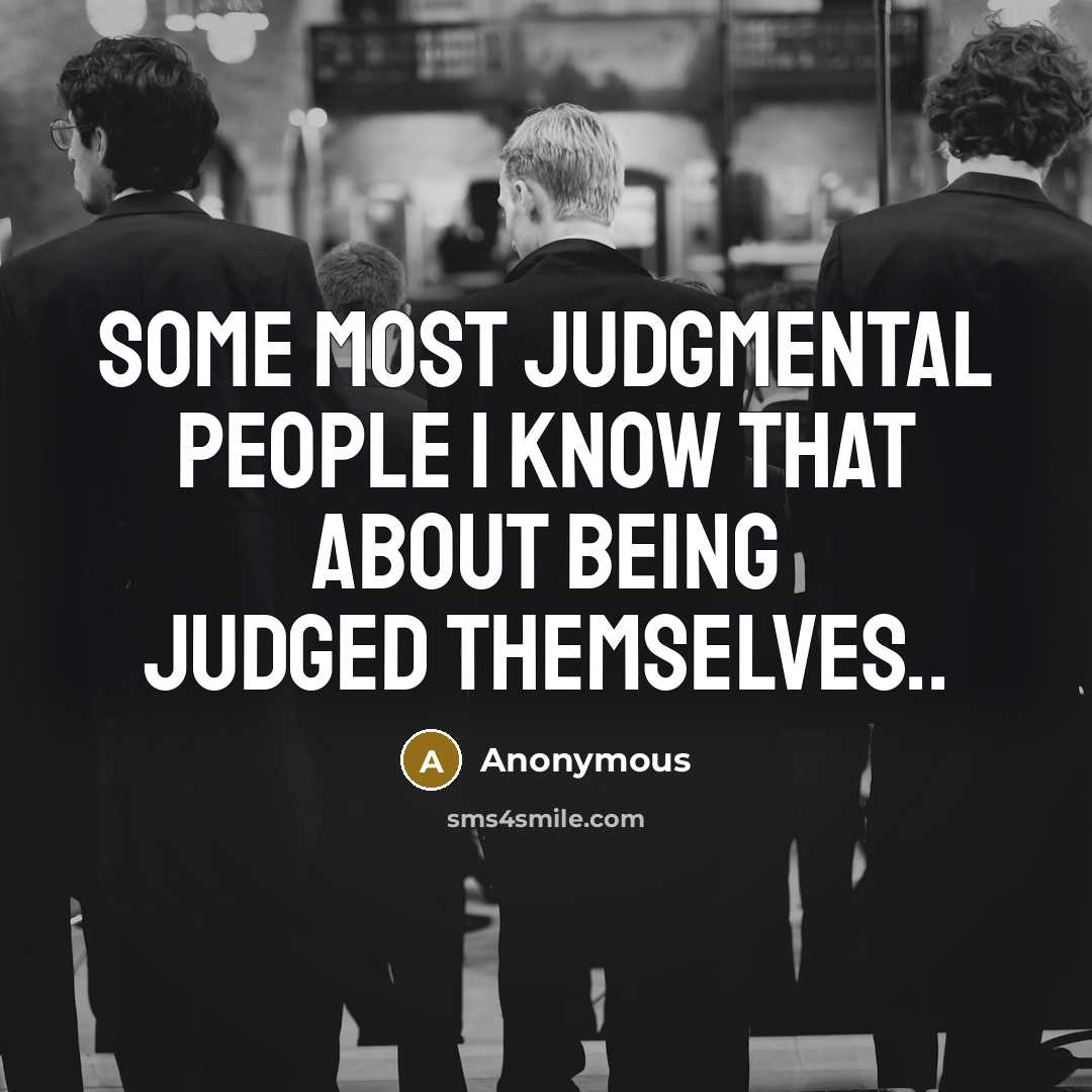 “Some most judgmental people I know that about being judged themselves..” quote by Anonymous