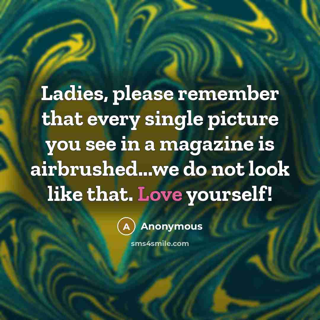 “Ladies, please remember that every single picture you see in a magazine is airbrushed...we do not look like that. Love yourself!” quote by Anonymous