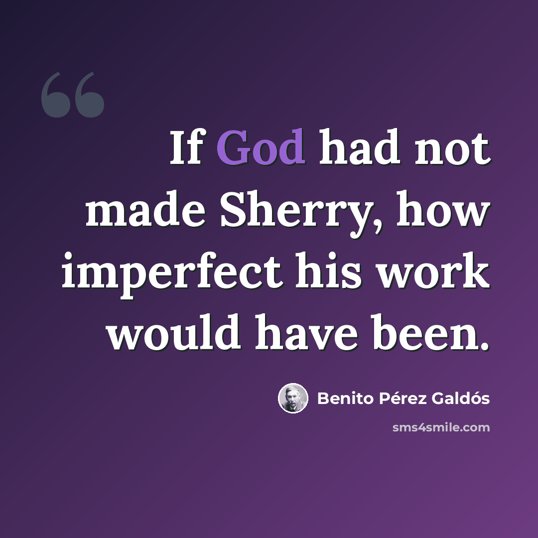 “If God had not made Sherry, how imperfect his work would have been.” quote by Benito Perez Galdos