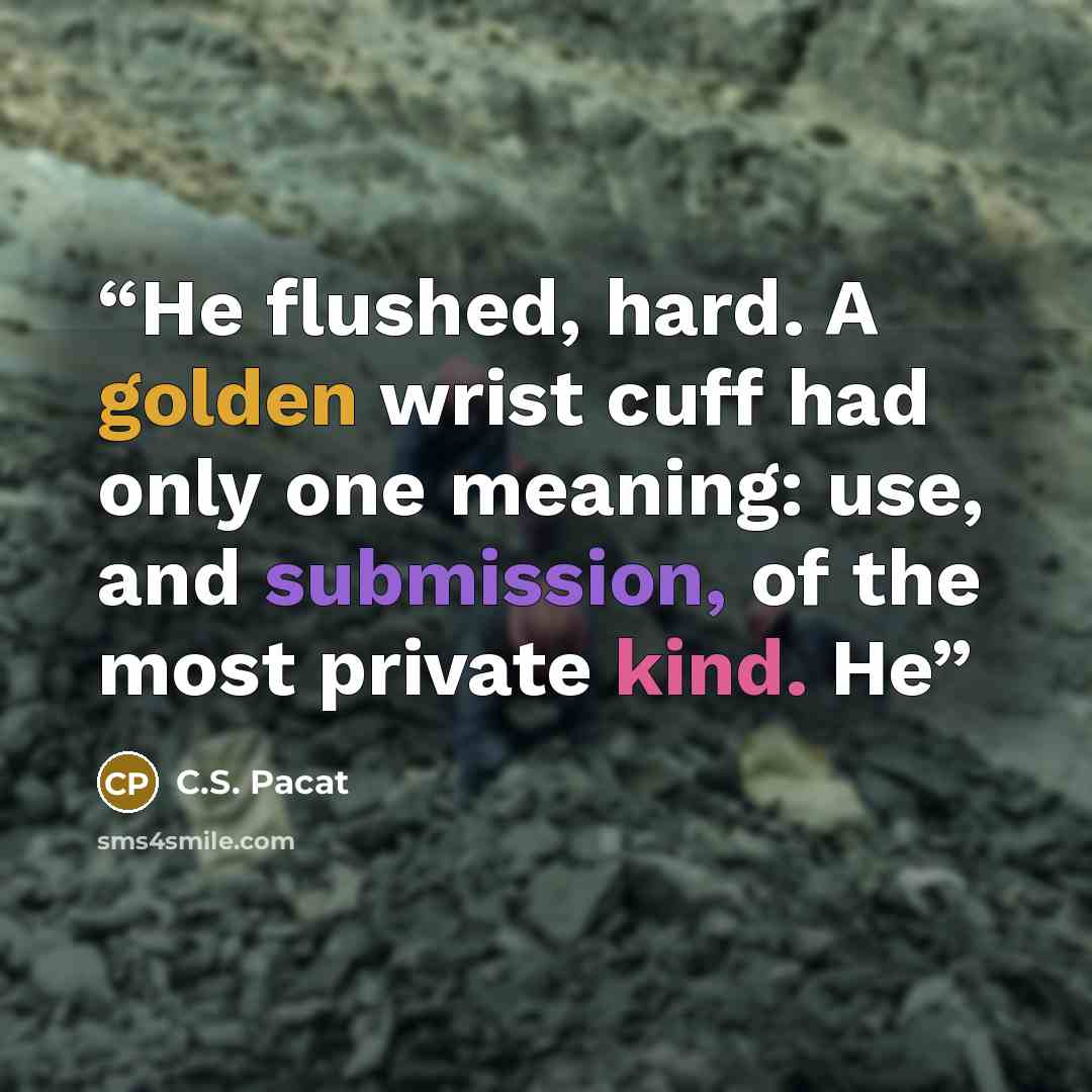 “He flushed, hard. A golden wrist cuff had only one meaning: use, and submission, of the most private kind. He” quote by C.S. Pacat