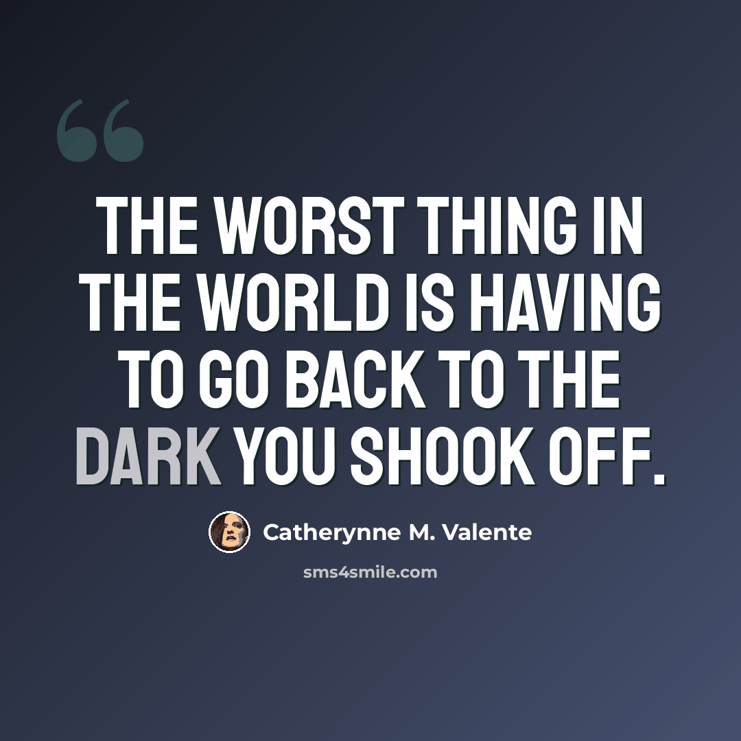 “The worst thing in the world is having to go back to the dark you shook off.” quote by Catherynne M. Valente