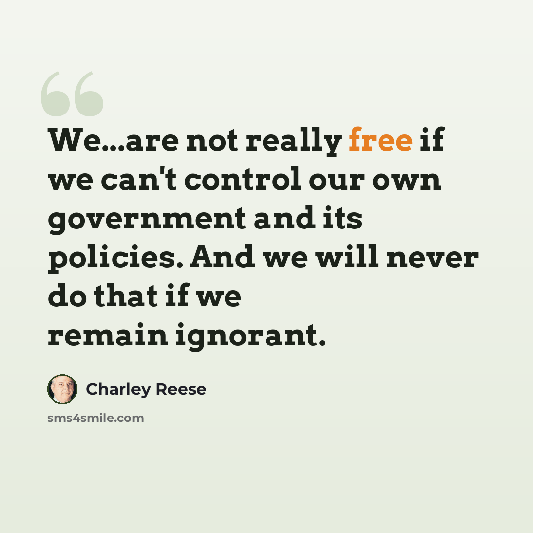 “We...are not really free if we can't control our own government and its policies. And we will never do that if we remain ignorant.” quote by Charley Reese
