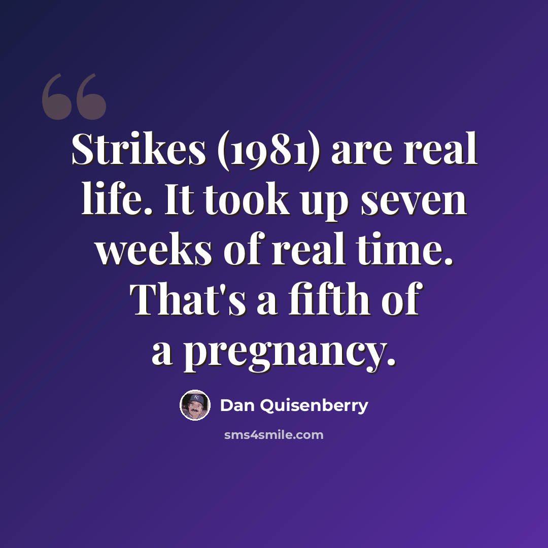“Strikes (1981) are real life. It took up seven weeks of real time. That's a fifth of a pregnancy.” quote by Dan Quisenberry