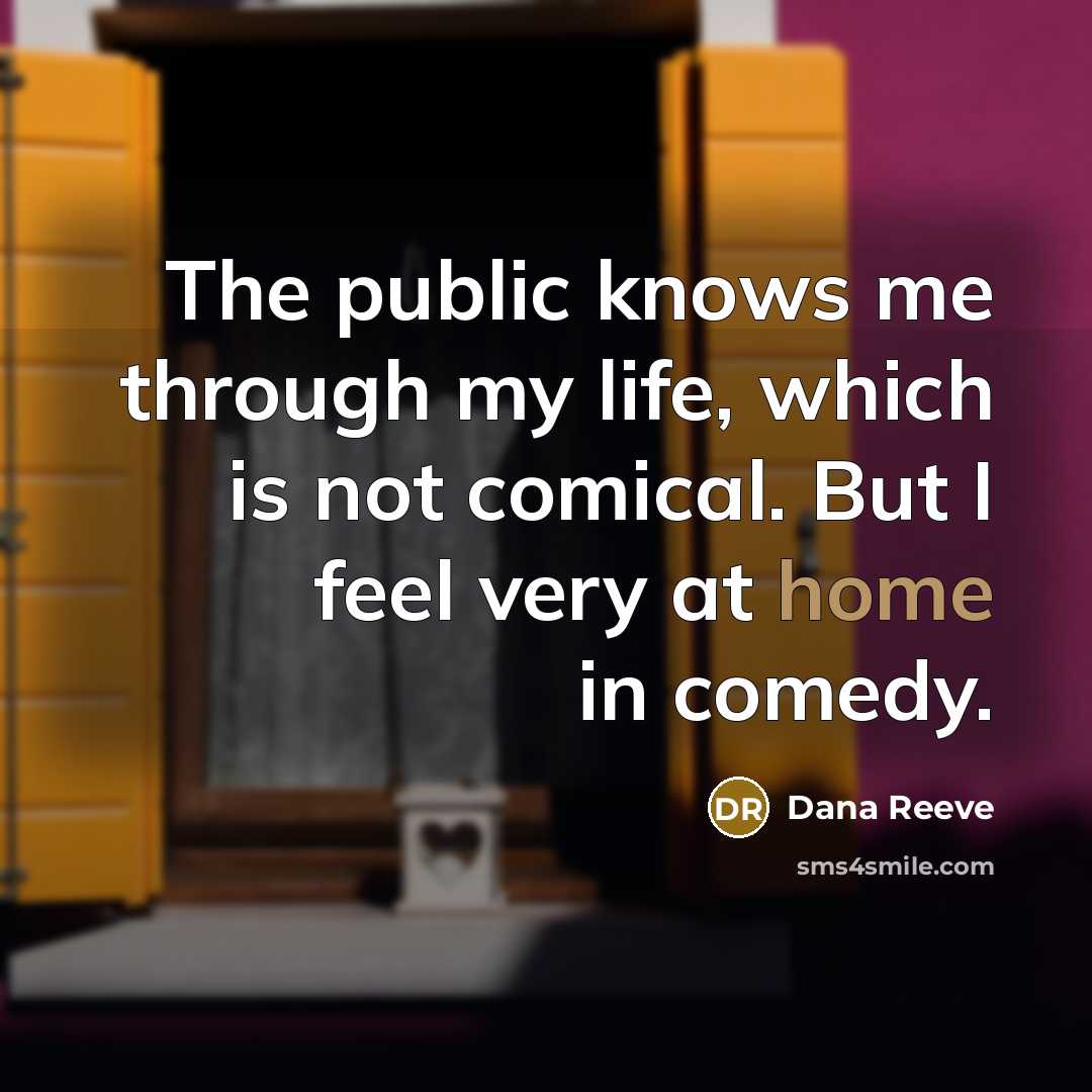 “The public knows me through my life, which is not comical. But I feel very at home in comedy.” quote by Dana Reeve