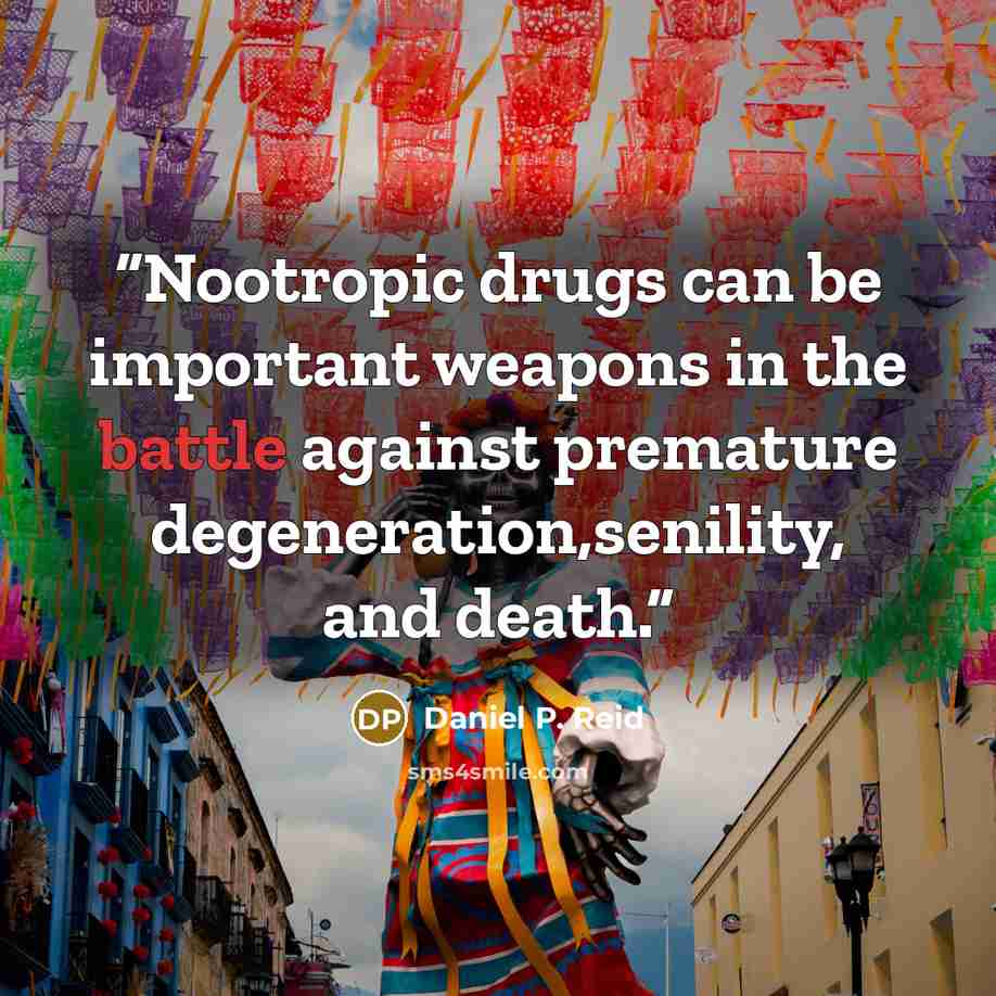 “Nootropic drugs can be important weapons in the battle against premature degeneration,senility, and death.” quote by Daniel P. Reid