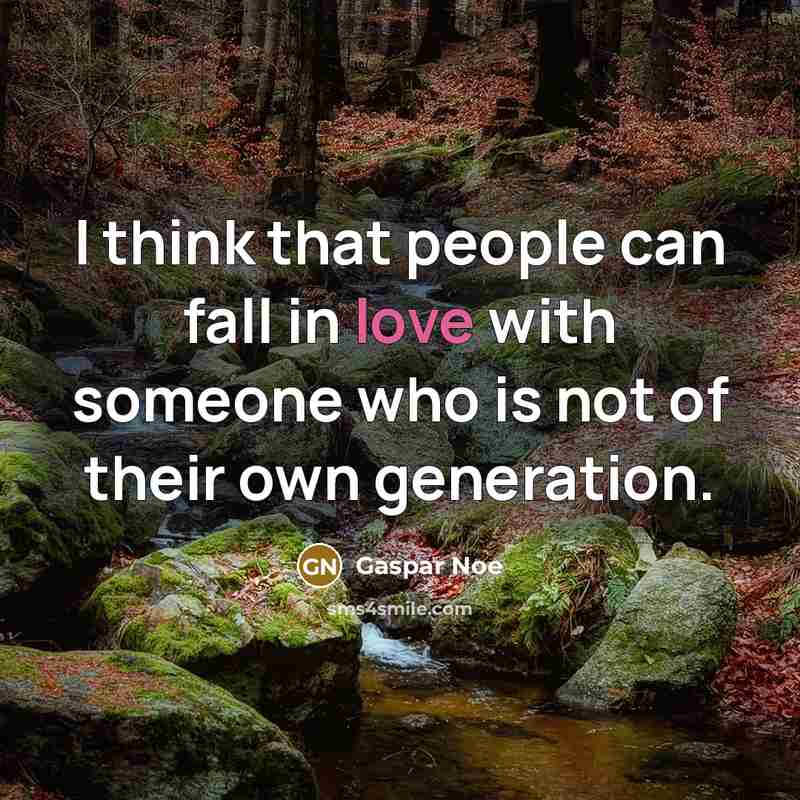 “I think that people can fall in love with someone who is not of their own generation.” quote by Gaspar Noe