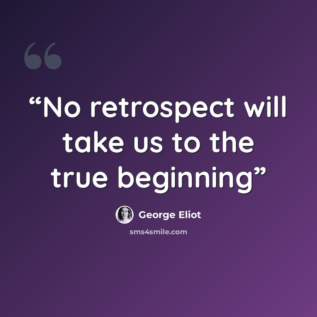 “No retrospect will take us to the true beginning” quote by George Eliot