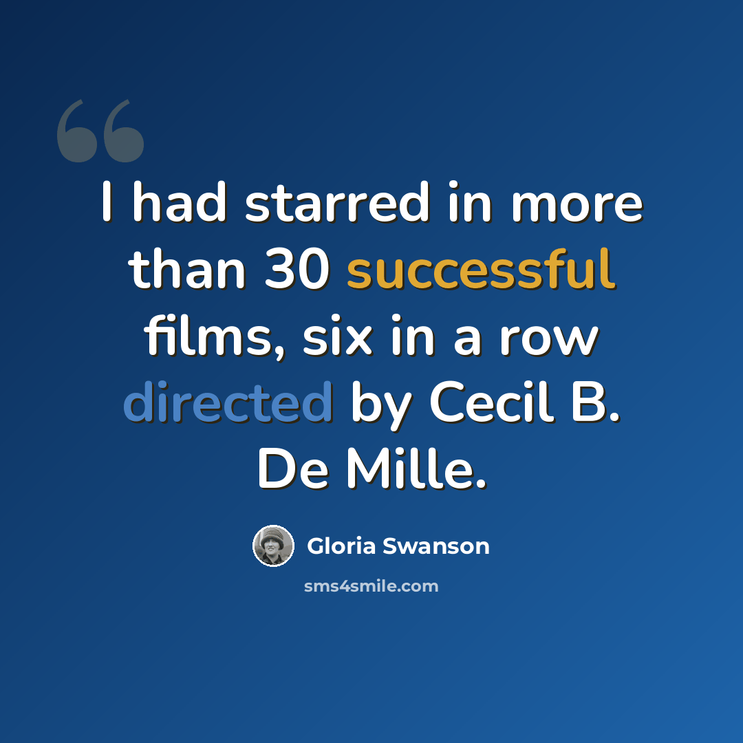 “I had starred in more than 30 successful films, six in a row directed by Cecil B. De Mille.” quote by Gloria Swanson