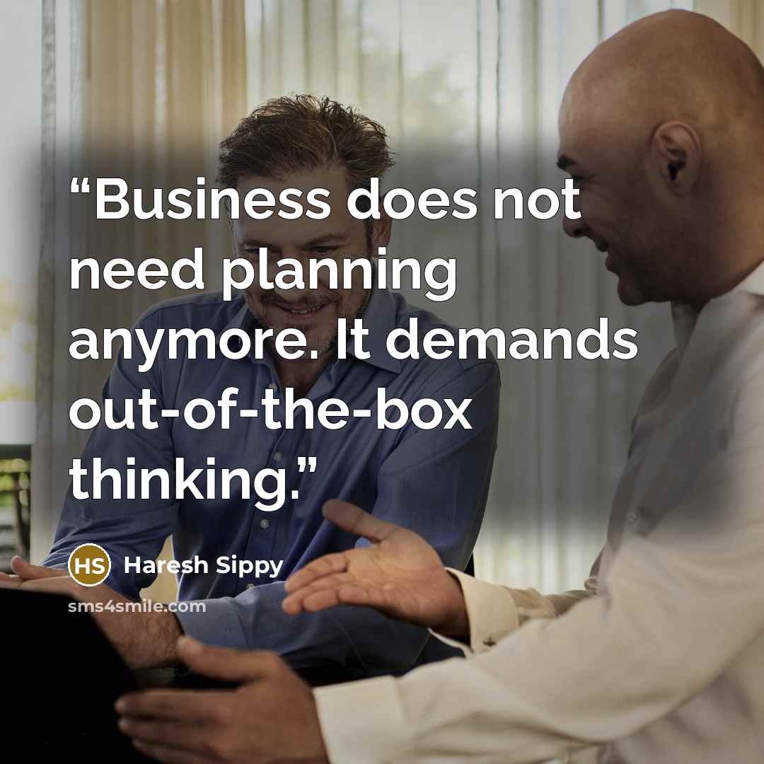 “Business does not need planning anymore. It demands out-of-the-box thinking.” quote by Haresh Sippy