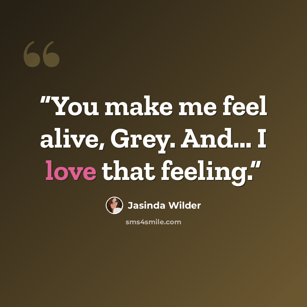 “You make me feel alive, Grey. And… I love that feeling.” quote by Jasinda Wilder