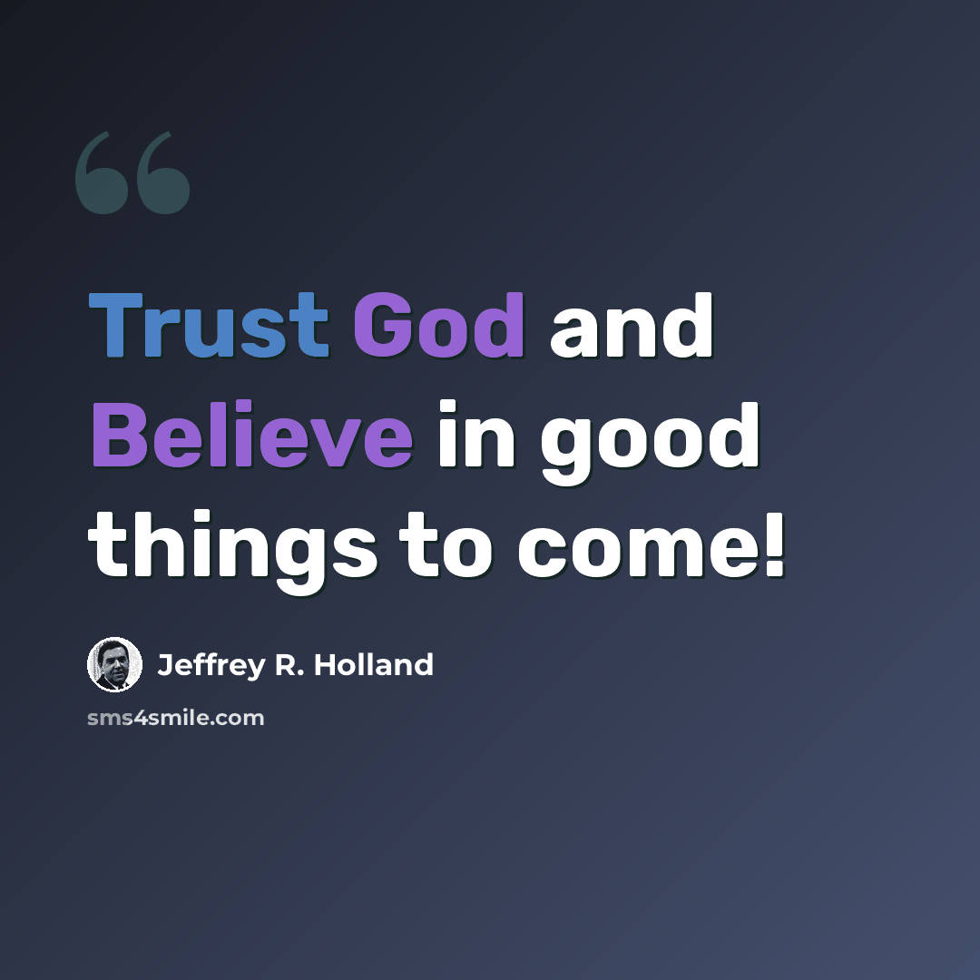 “Trust God and Believe in good things to come!” quote by Jeffrey R. Holland