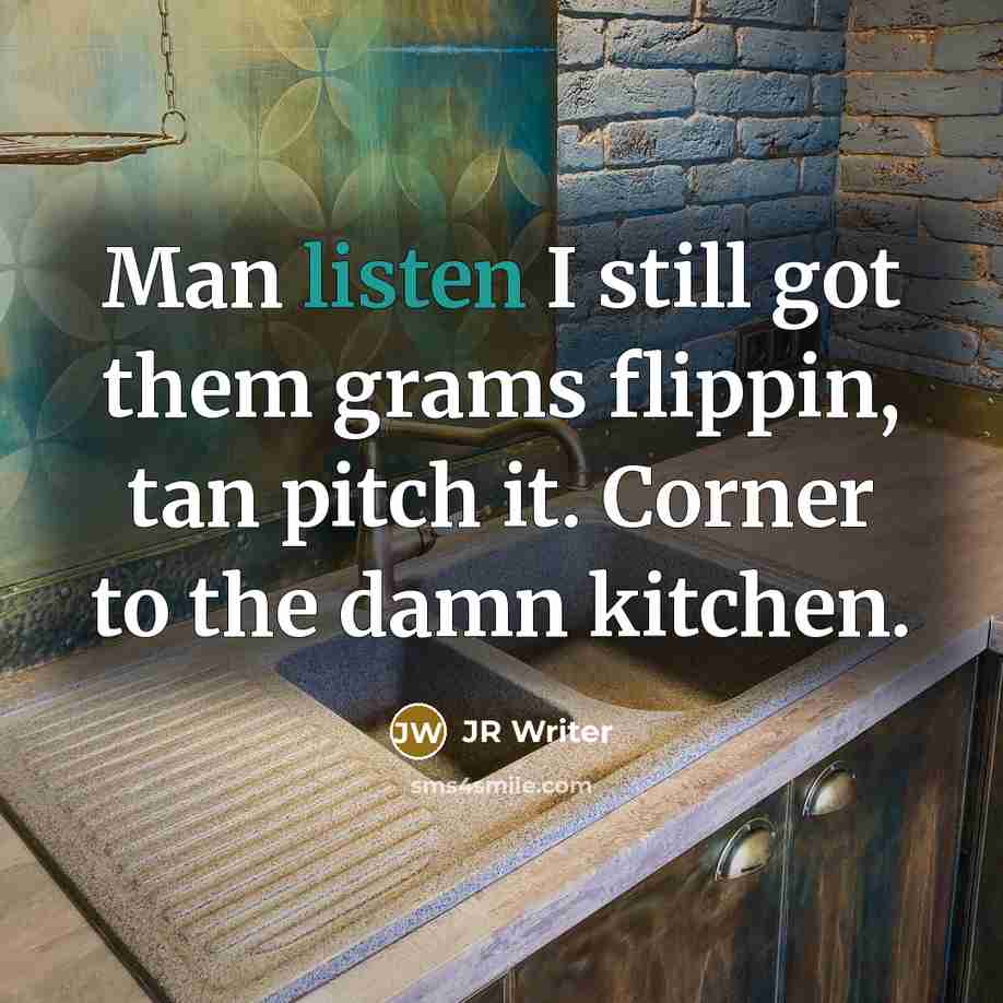“Man listen I still got them grams flippin, tan pitch it. Corner to the damn kitchen.” quote by JR Writer