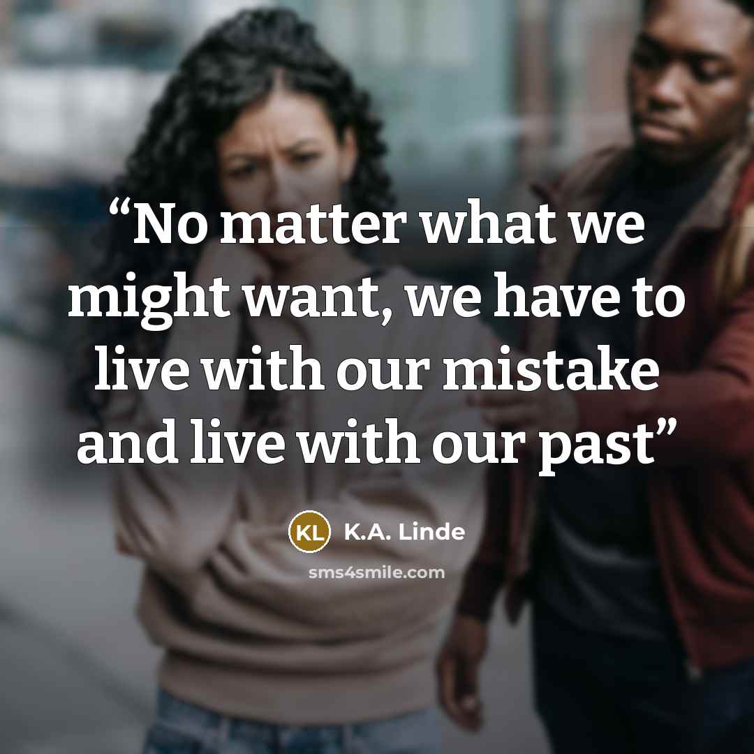 “No matter what we might want, we have to live with our mistake and live with our past” quote by K.A. Linde