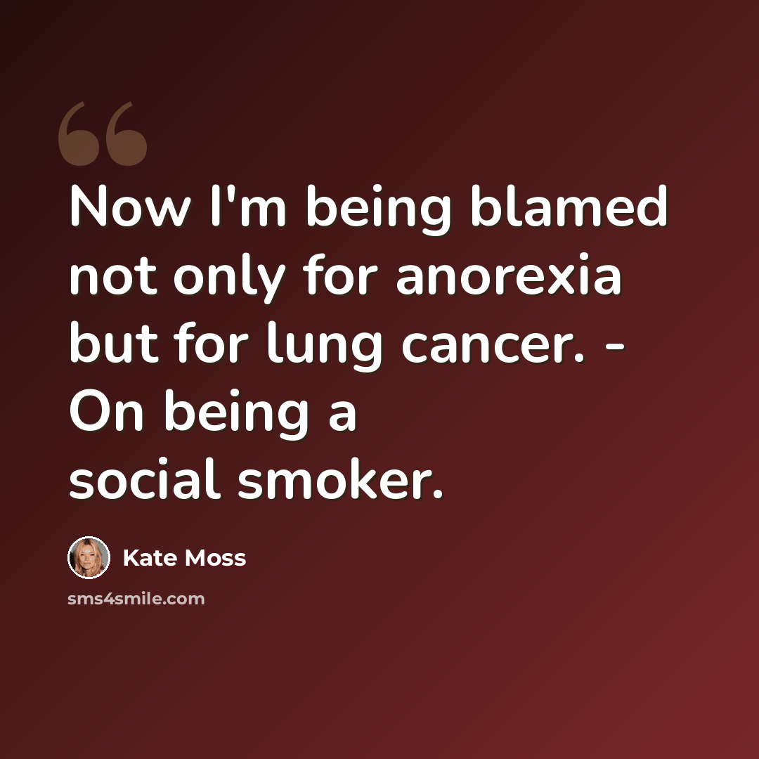 “Now I'm being blamed not only for anorexia but for lung cancer. - On being a social smoker.” quote by Kate Moss