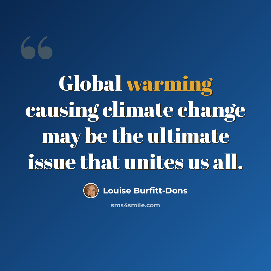 “Global warming causing climate change may be the ultimate issue that unites us all.” quote by Louise Burfitt-Dons