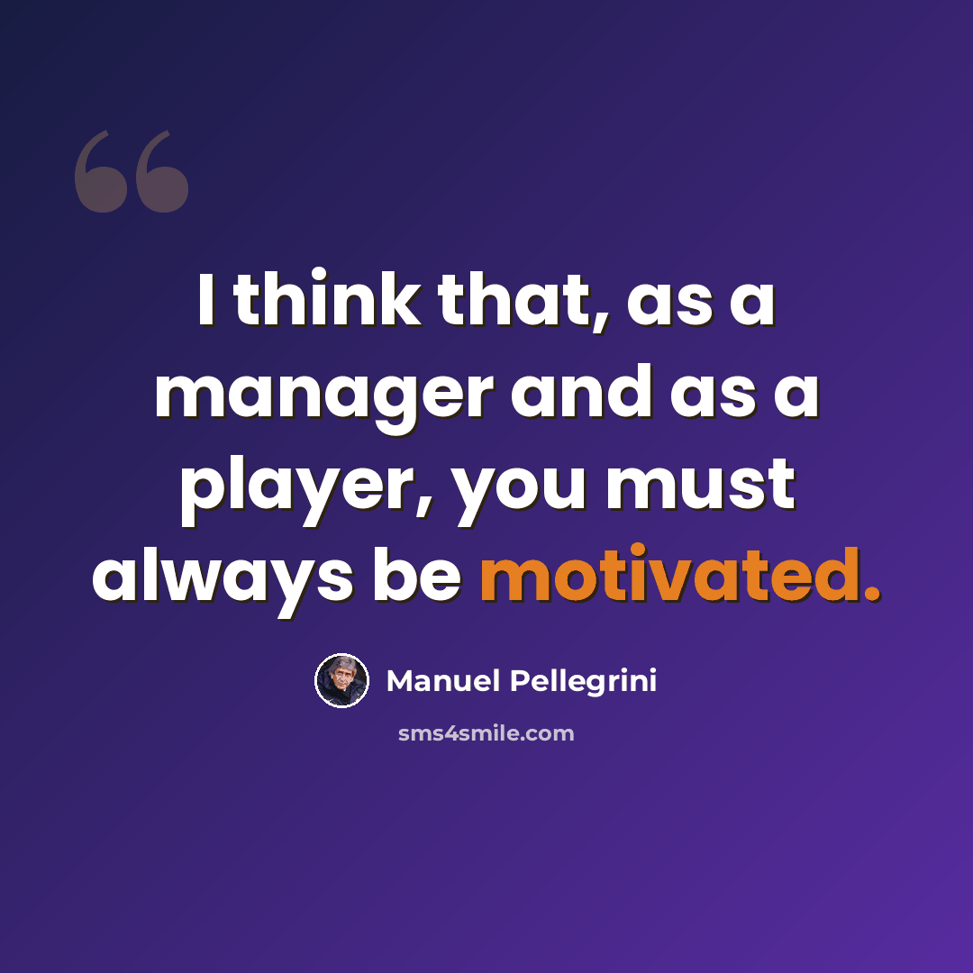 “I think that, as a manager and as a player, you must always be motivated.” quote by Manuel Pellegrini