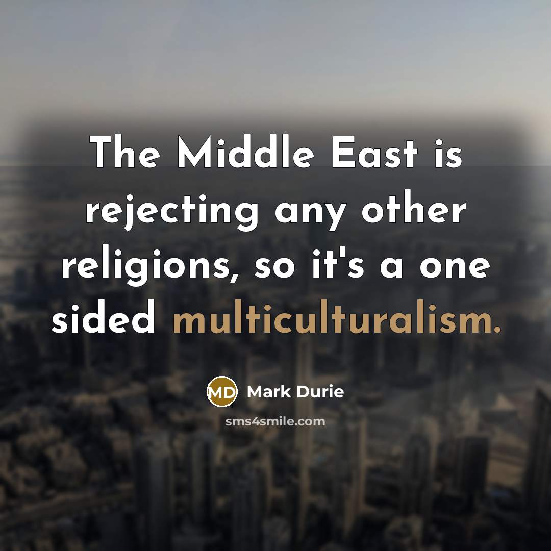 “The Middle East is rejecting any other religions, so it's a one sided multiculturalism.” quote by Mark Durie