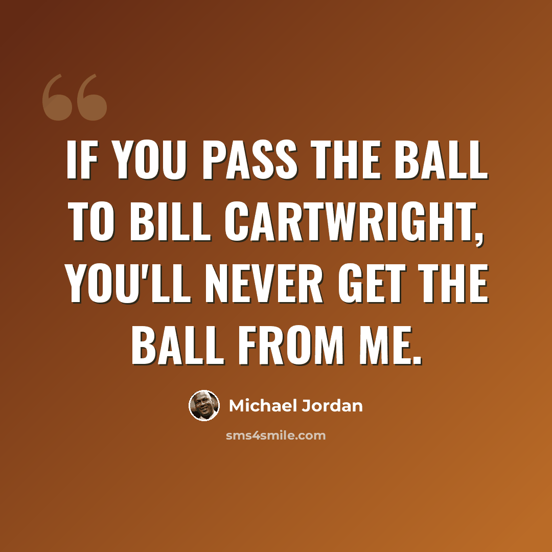 “If you pass the ball to Bill Cartwright, you'll never get the ball from me.” quote by Michael Jordan