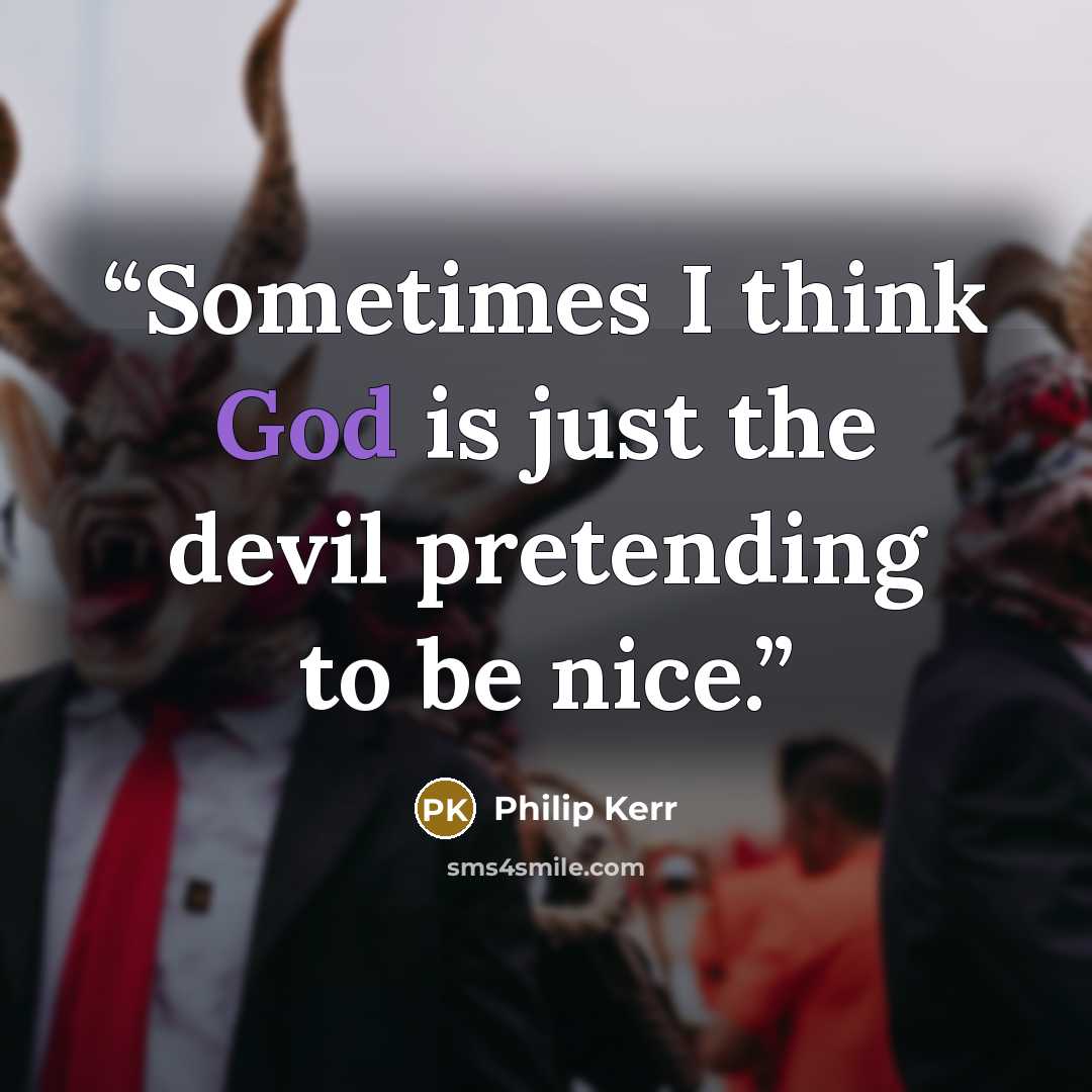 “Sometimes I think God is just the devil pretending to be nice.” quote by Philip Kerr