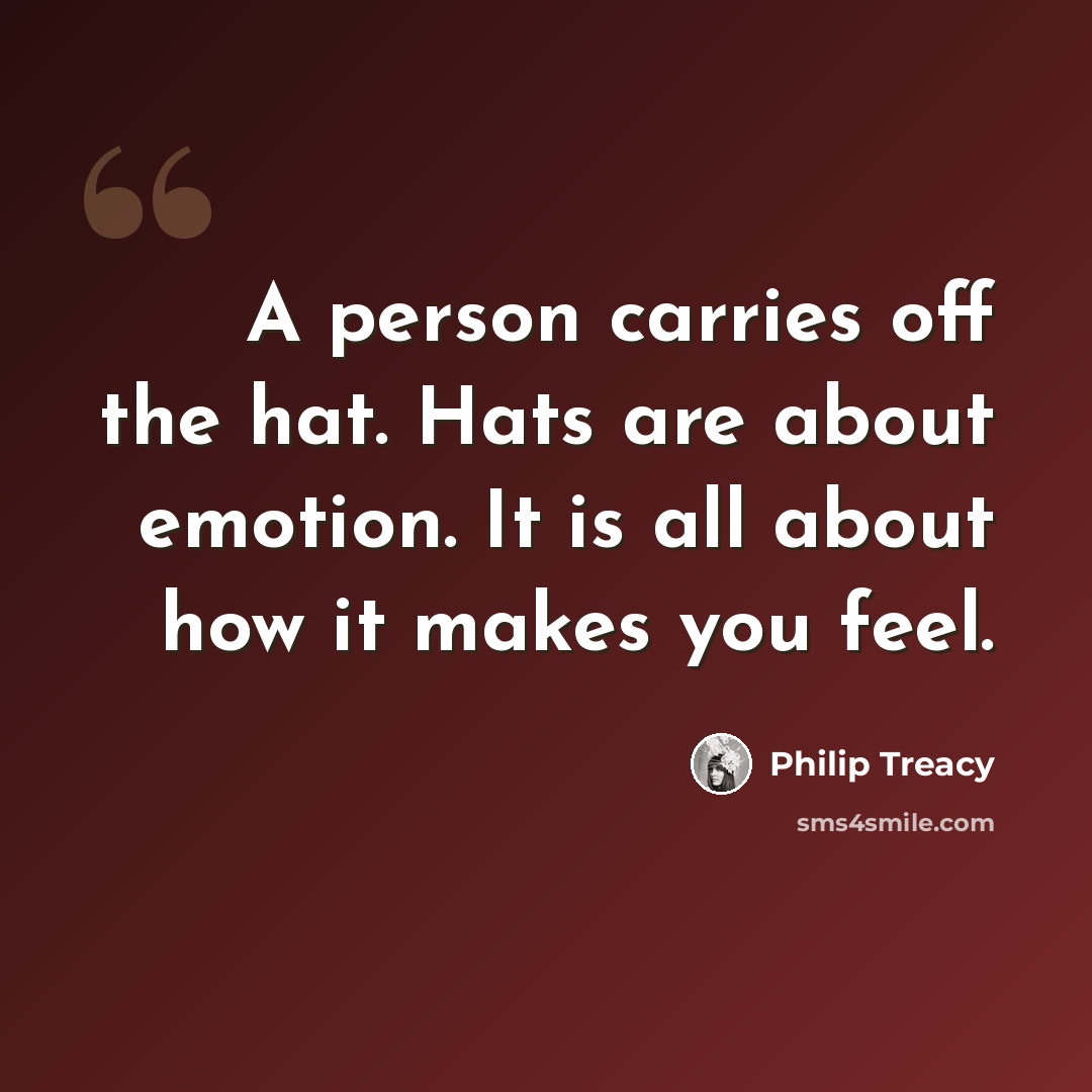 “A person carries off the hat. Hats are about emotion. It is all about how it makes you feel.” quote by Philip Treacy