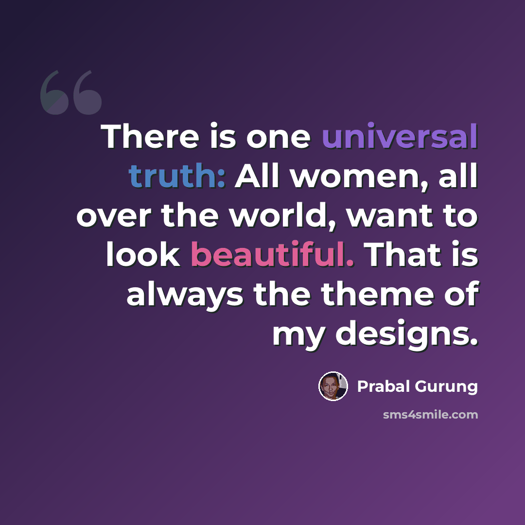 “There is one universal truth: All women, all over the world, want to look beautiful. That is always the theme of my designs.” quote by Prabal Gurung