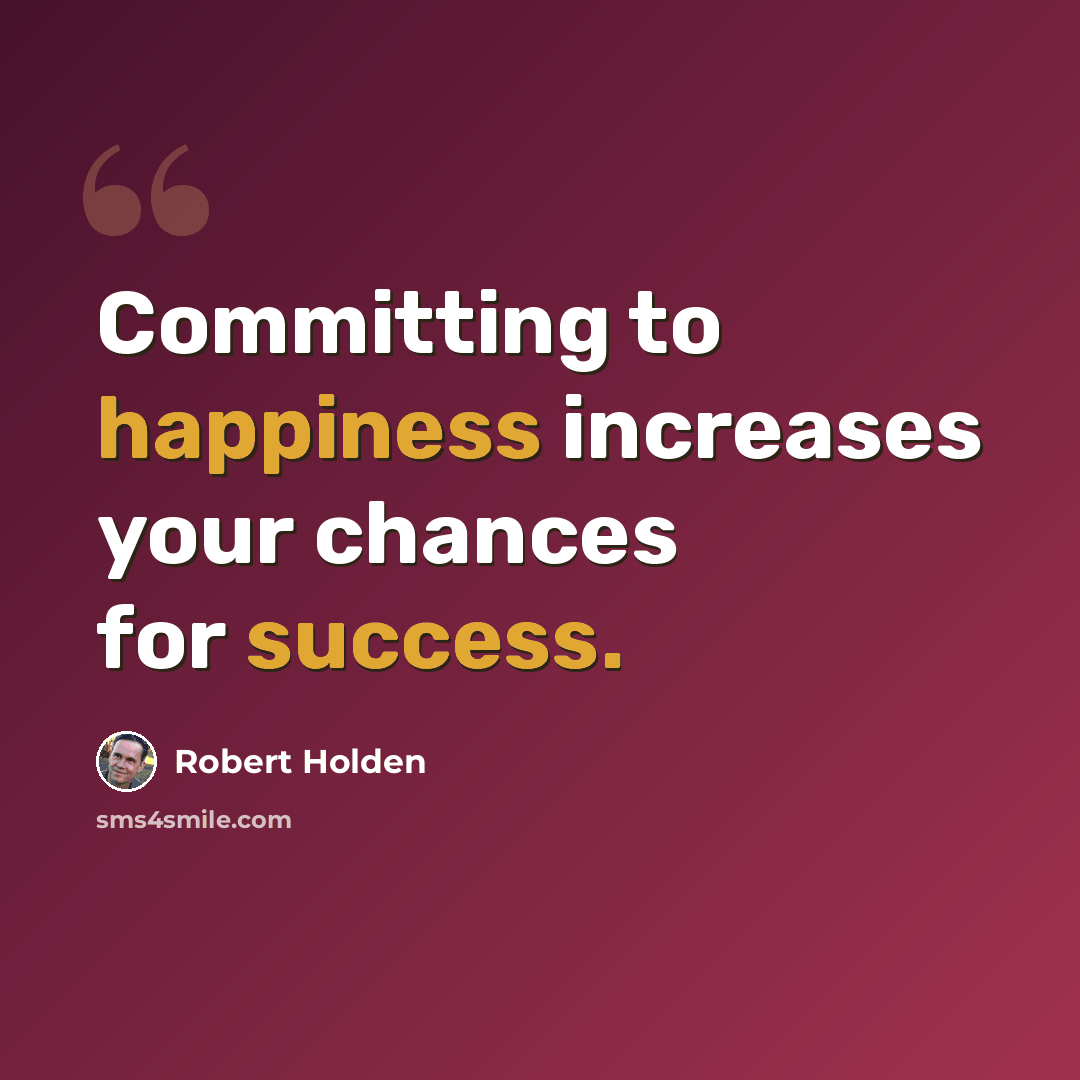 “Committing to happiness increases your chances for success.” quote by Robert Holden