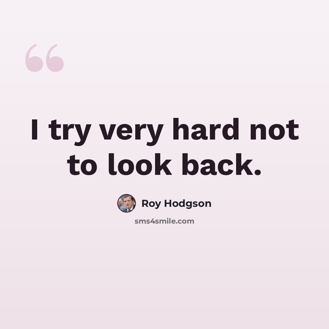 “I try very hard not to look back.” quote by Roy Hodgson