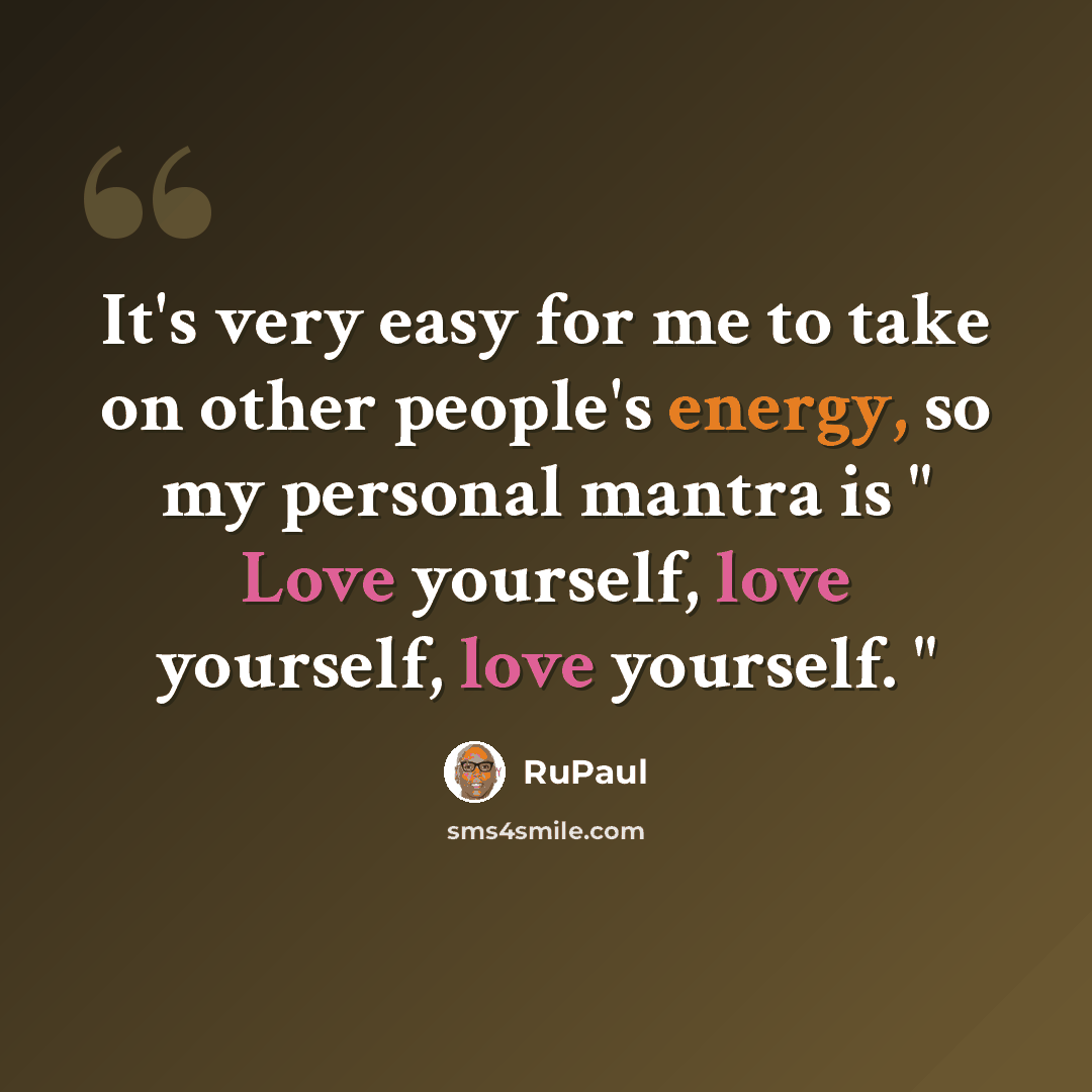 “It's very easy for me to take on other people's energy, so my personal mantra is " Love yourself, love yourself, love yourself. "” quote by RuPaul