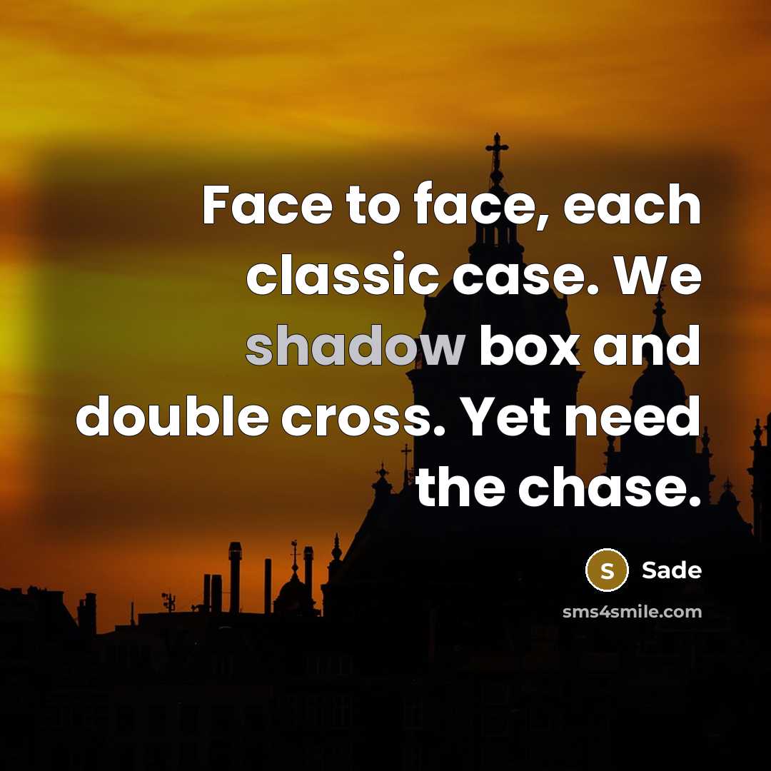 “Face to face, each classic case. We shadow box and double cross. Yet need the chase.” quote by Sade