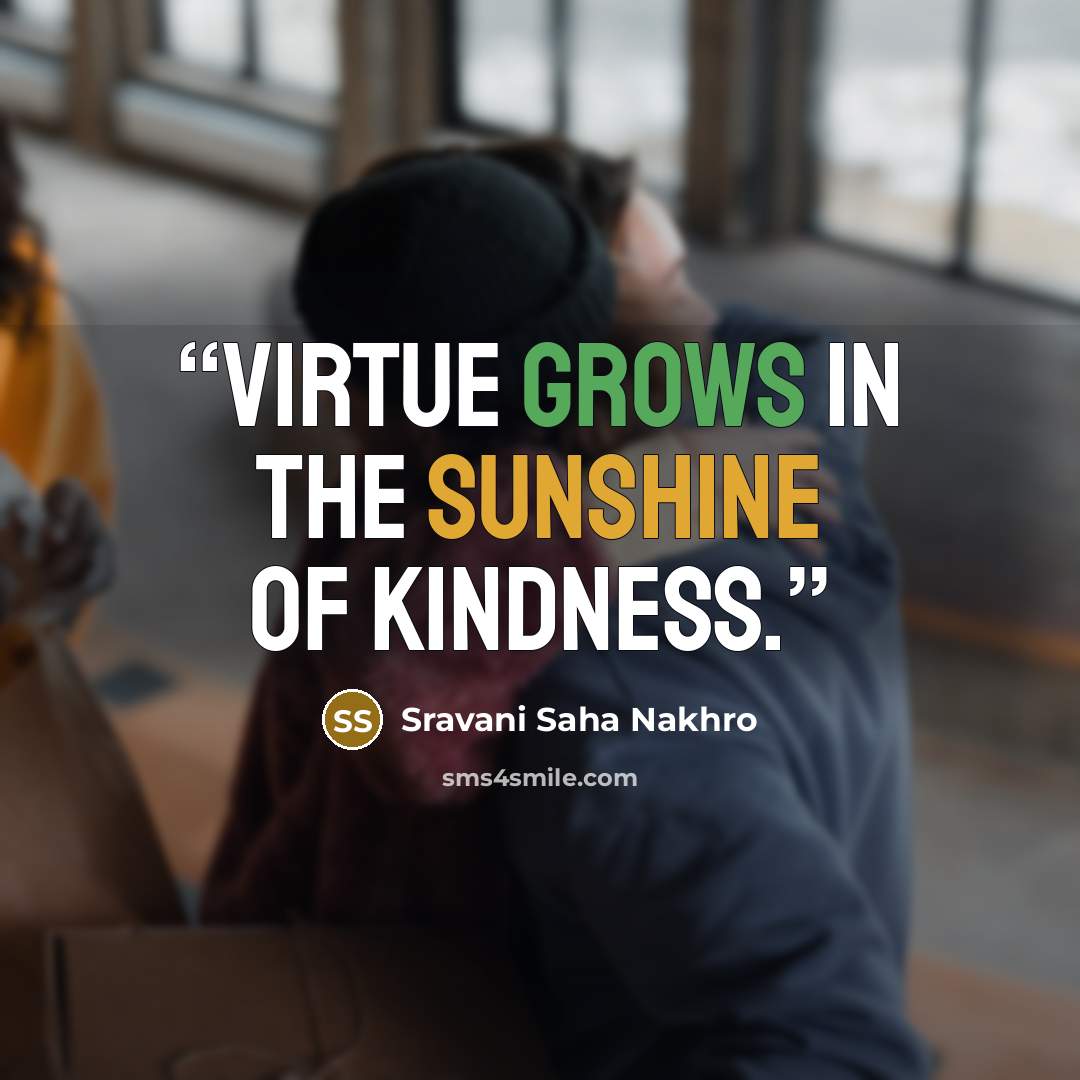 “Virtue grows in the sunshine of kindness.” quote by Sravani Saha Nakhro