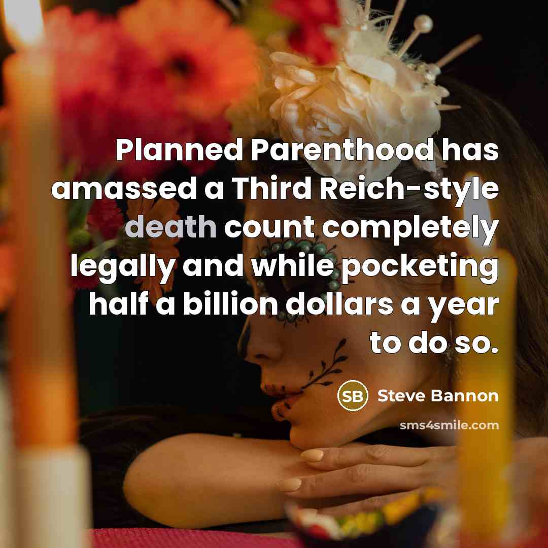 “Planned Parenthood has amassed a Third Reich-style death count completely legally and while pocketing half a billion dollars a year to do so.” quote by Steve Bannon