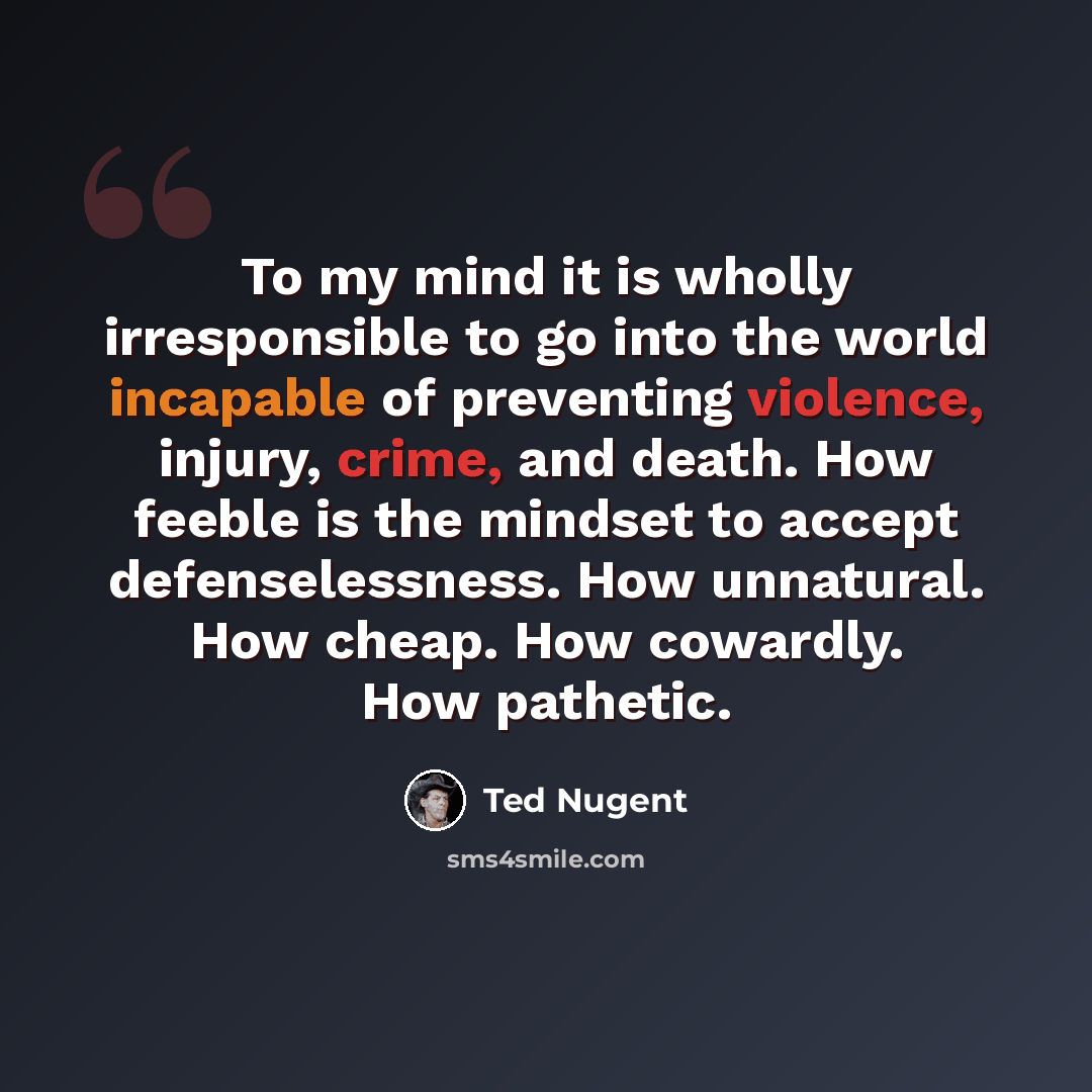 “To my mind it is wholly irresponsible to go into the world incapable of preventing violence, injury, crime, and death. How feeble is the mindset to accept defenselessness. How unnatural. How cheap. How cowardly. How pathetic.” quote by Ted Nugent