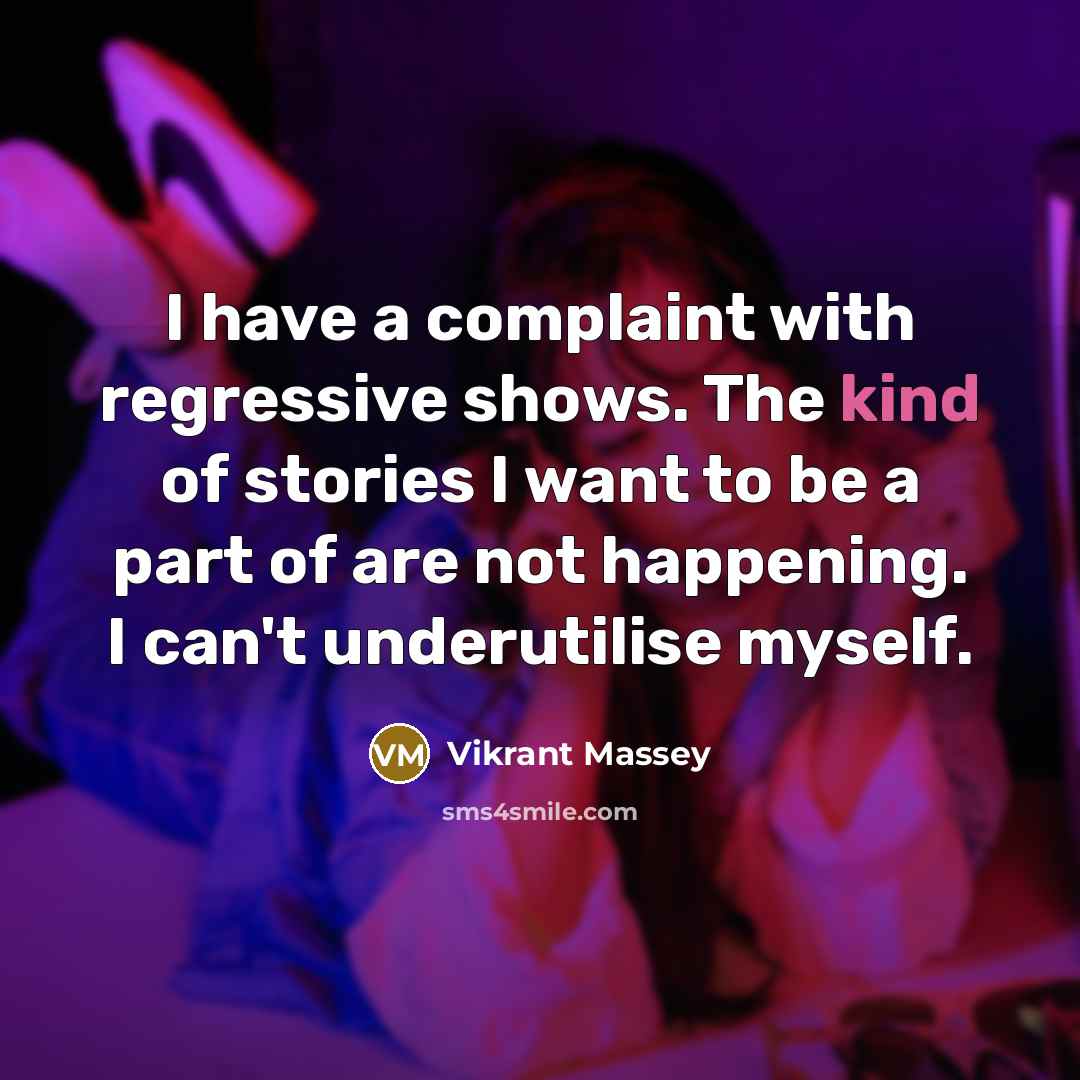 “I have a complaint with regressive shows. The kind of stories I want to be a part of are not happening. I can't underutilise myself.” quote by Vikrant Massey