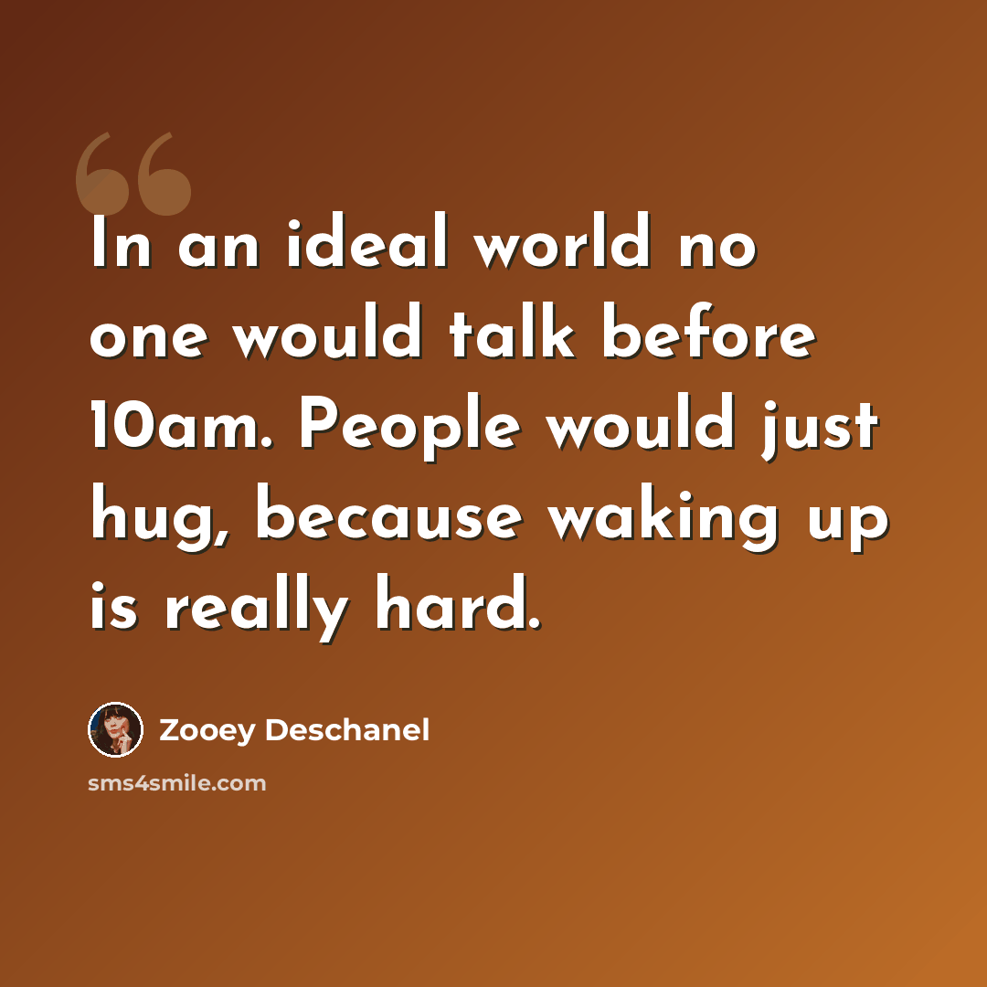 “In an ideal world no one would talk before 10am. People would just hug, because waking up is really hard.” quote by Zooey Deschanel
